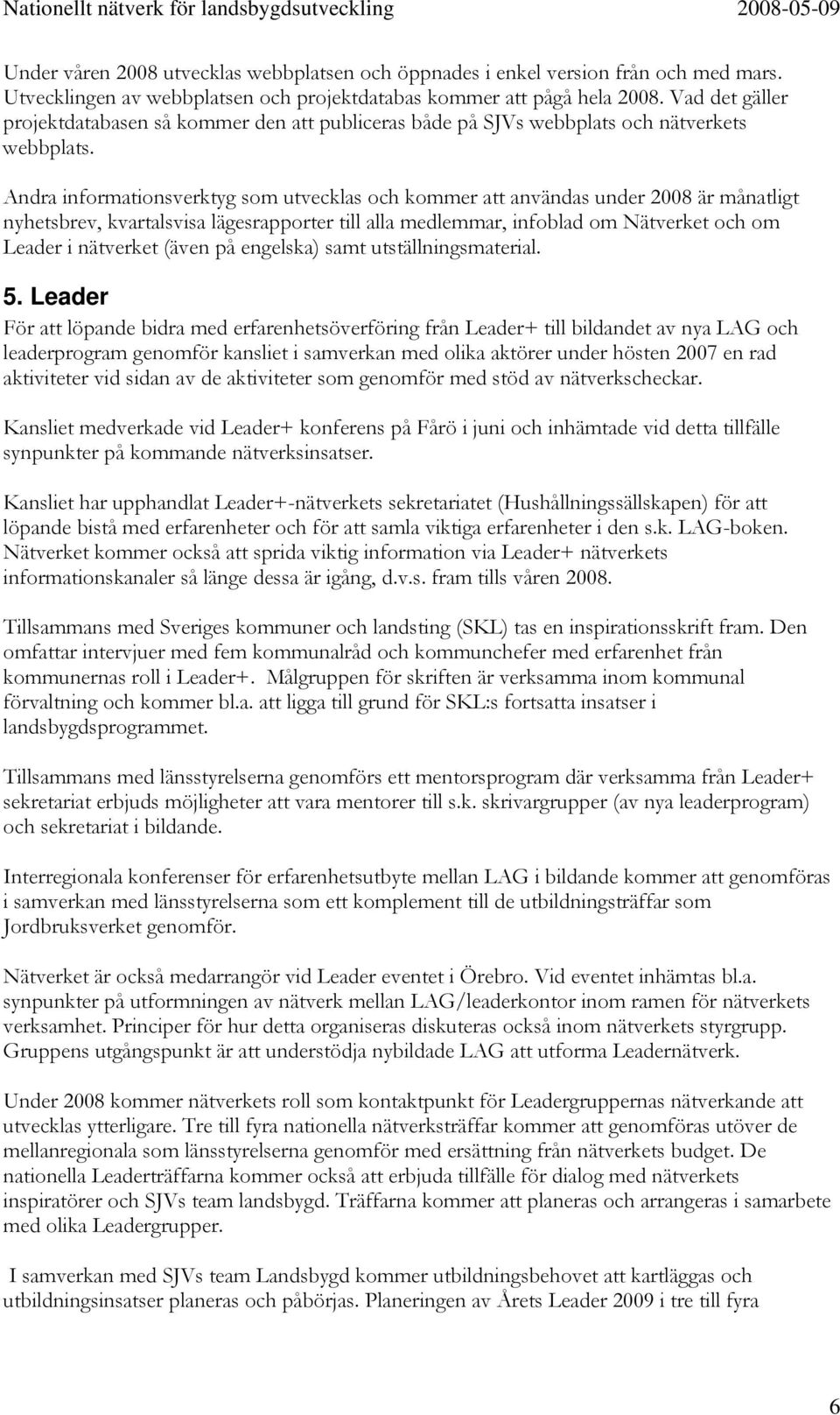 Andra informationsverktyg som utvecklas och kommer att användas under 2008 är månatligt nyhetsbrev, kvartalsvisa lägesrapporter till alla medlemmar, infoblad om Nätverket och om Leader i nätverket