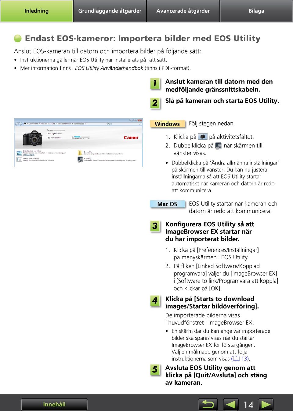 Slå på kameran och starta EOS Utility. Windows Följ stegen nedan.. Klicka på på aktivitetsfältet. 2. Dubbelklicka på när skärmen till vänster visas.