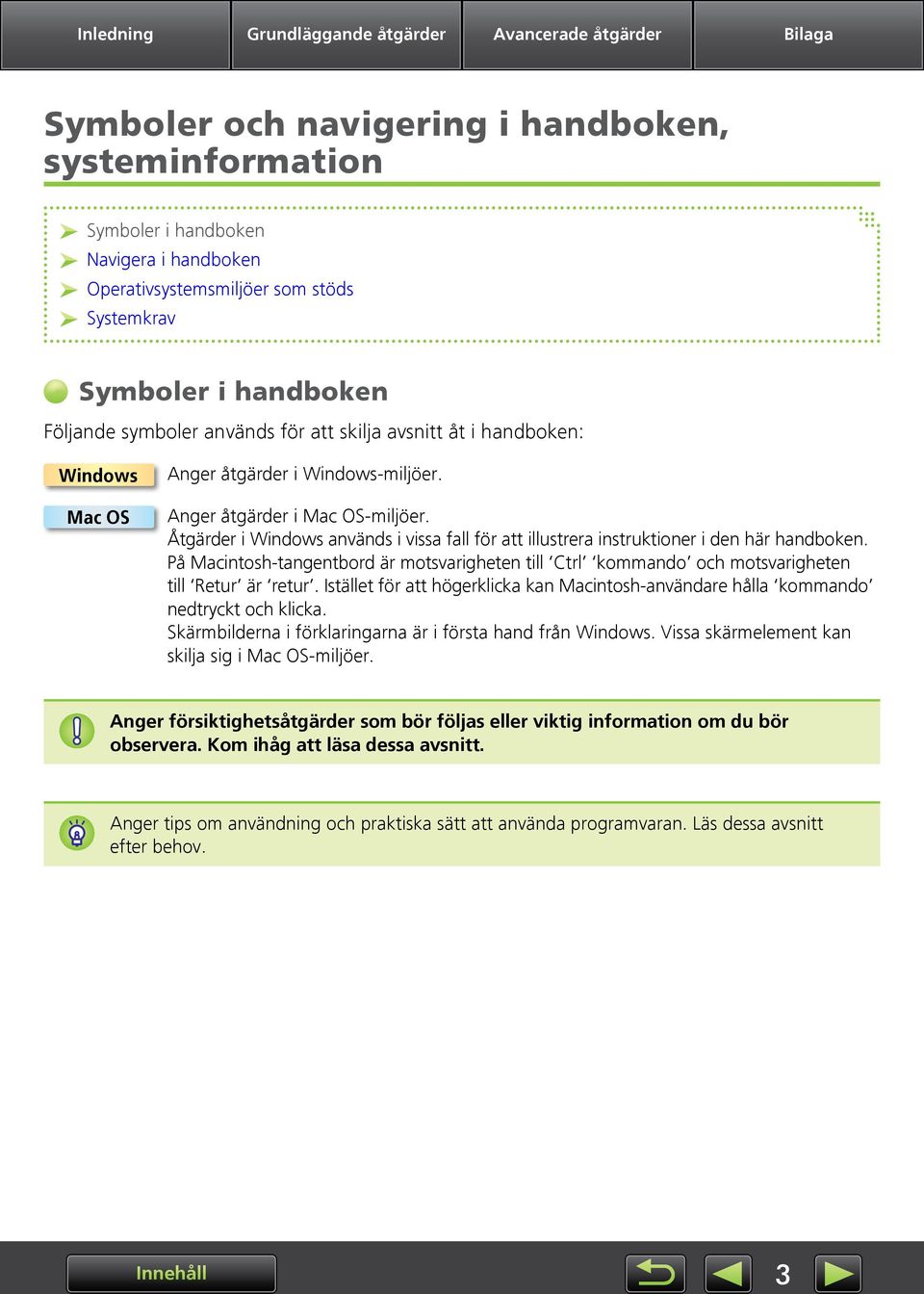 Åtgärder i Windows används i vissa fall för att illustrera instruktioner i den här handboken. På Macintosh-tangentbord är motsvarigheten till Ctrl kommando och motsvarigheten till Retur är retur.