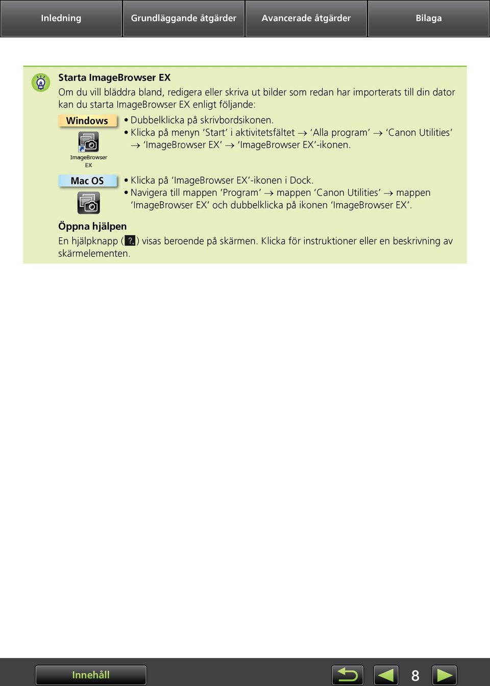 Klicka på menyn Start i aktivitetsfältet Alla program Canon Utilities ImageBrowser EX ImageBrowser EX -ikonen. Mac OS Klicka på ImageBrowser EX -ikonen i Dock.