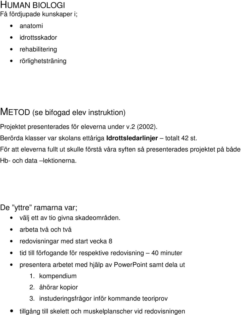 För att eleverna fullt ut skulle förstå våra syften så presenterades projektet på både Hb- och data lektionerna. De yttre ramarna var; välj ett av tio givna skadeområden.