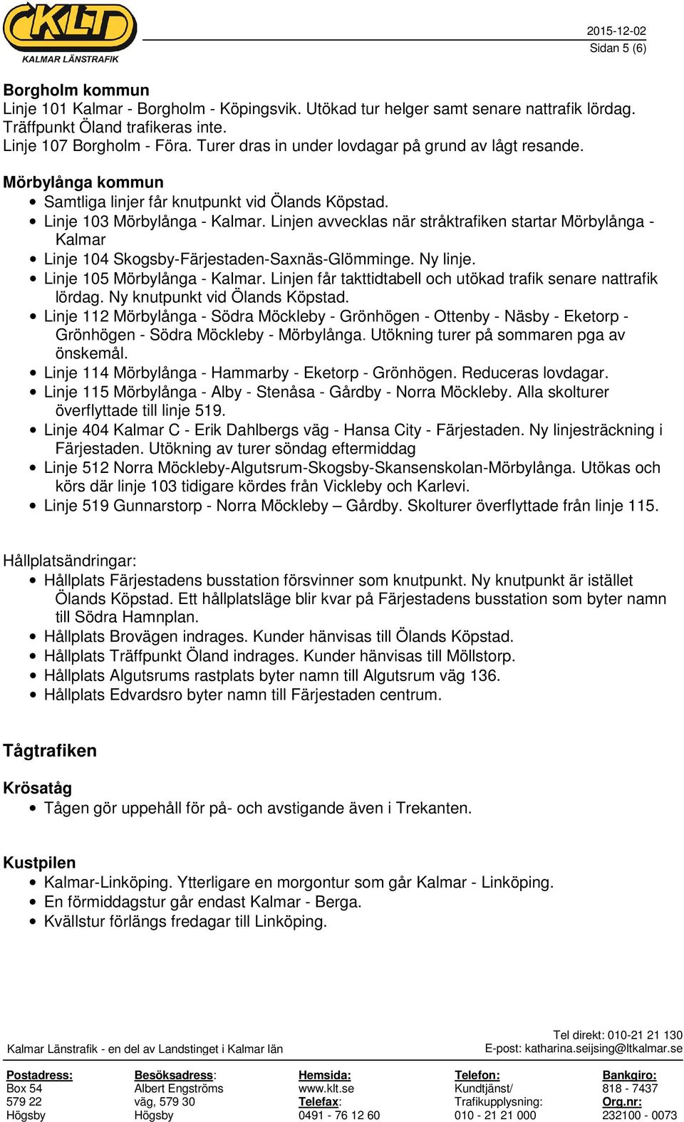 Linjen avvecklas när stråktrafiken startar Mörbylånga - Kalmar Linje 104 Skogsby-Färjestaden-Saxnäs-Glömminge. Ny linje. Linje 105 Mörbylånga - Kalmar.