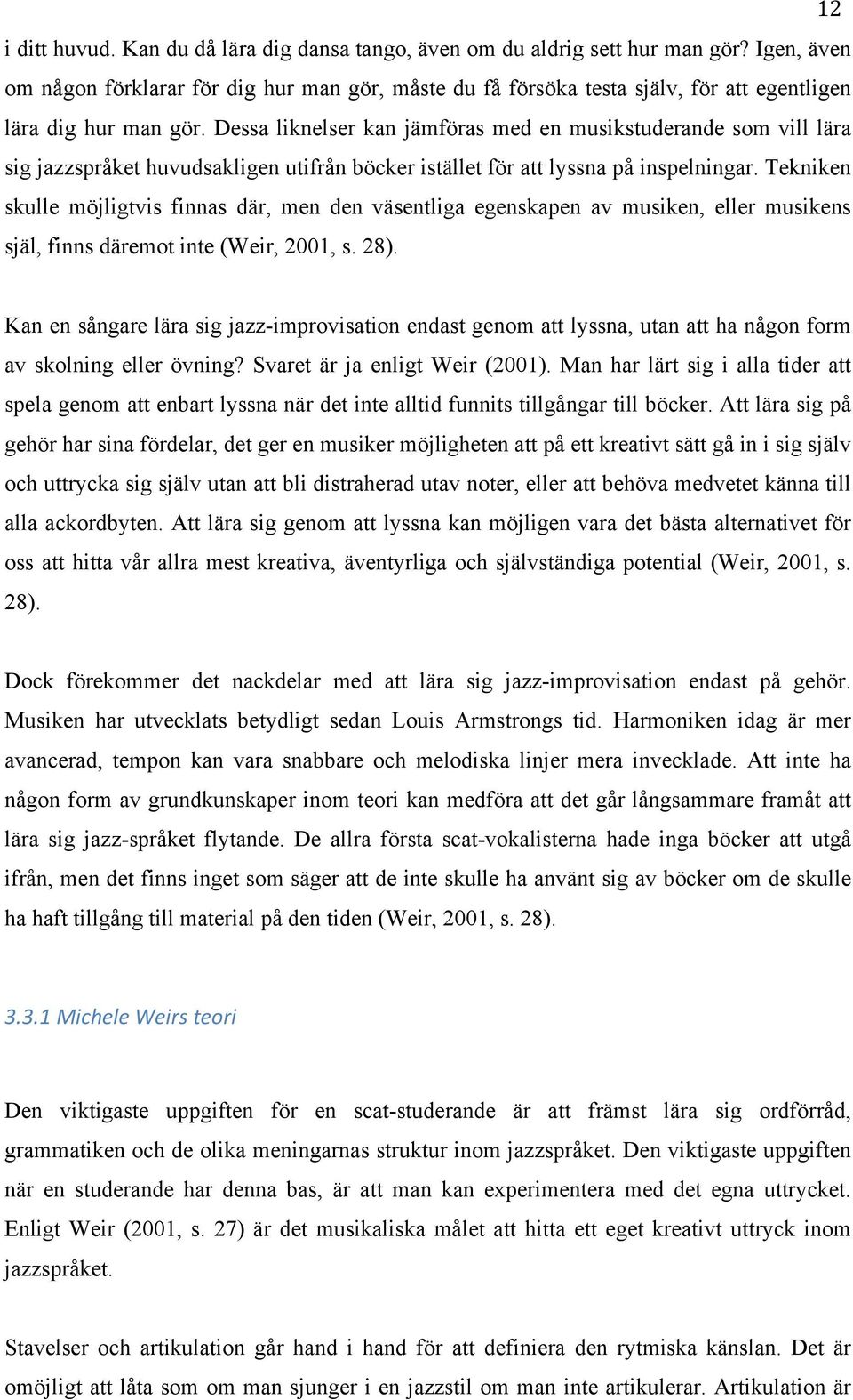 Dessa liknelser kan jämföras med en musikstuderande som vill lära sig jazzspråket huvudsakligen utifrån böcker istället för att lyssna på inspelningar.