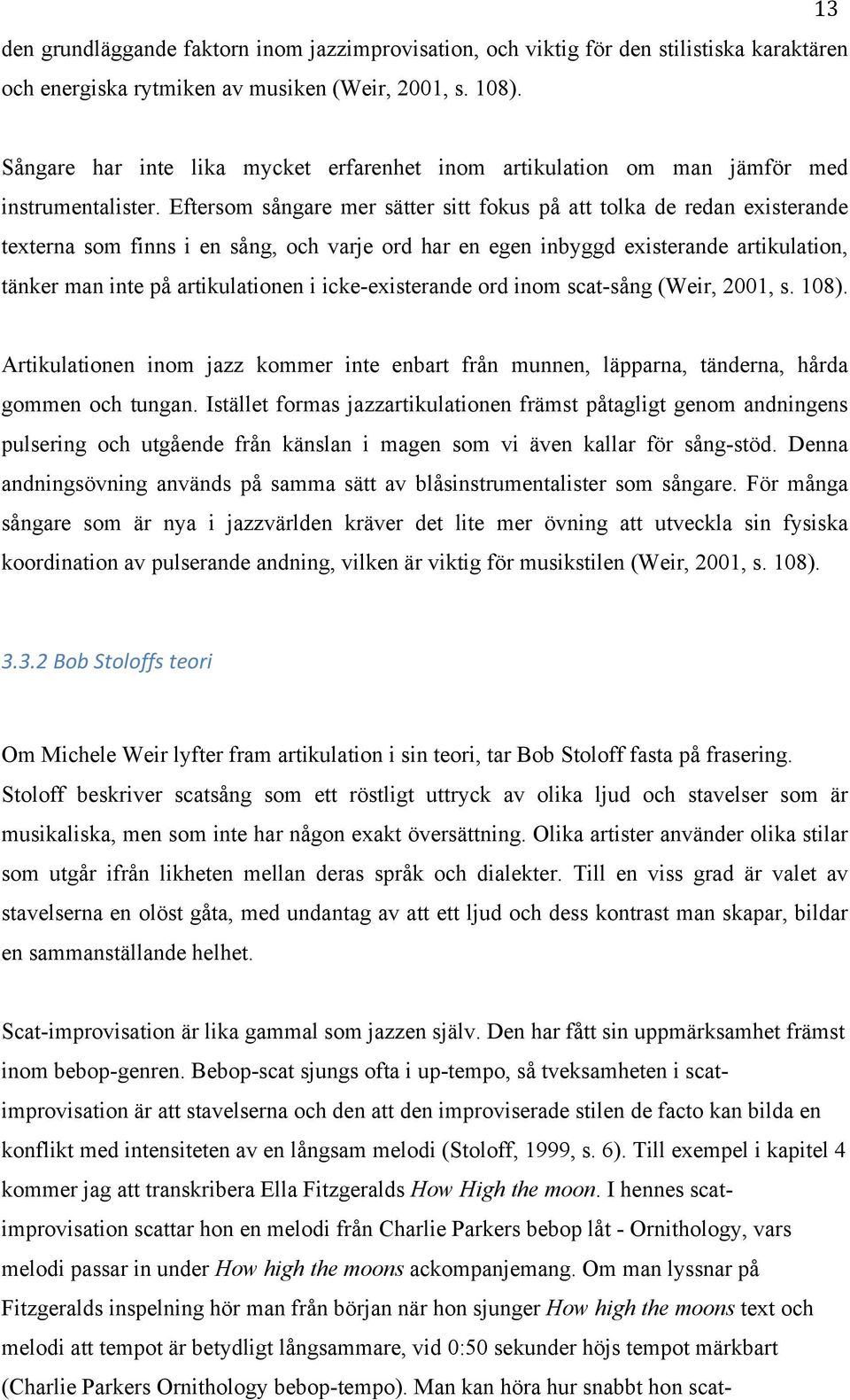 Eftersom sångare mer sätter sitt fokus på att tolka de redan existerande texterna som finns i en sång, och varje ord har en egen inbyggd existerande artikulation, tänker man inte på artikulationen i