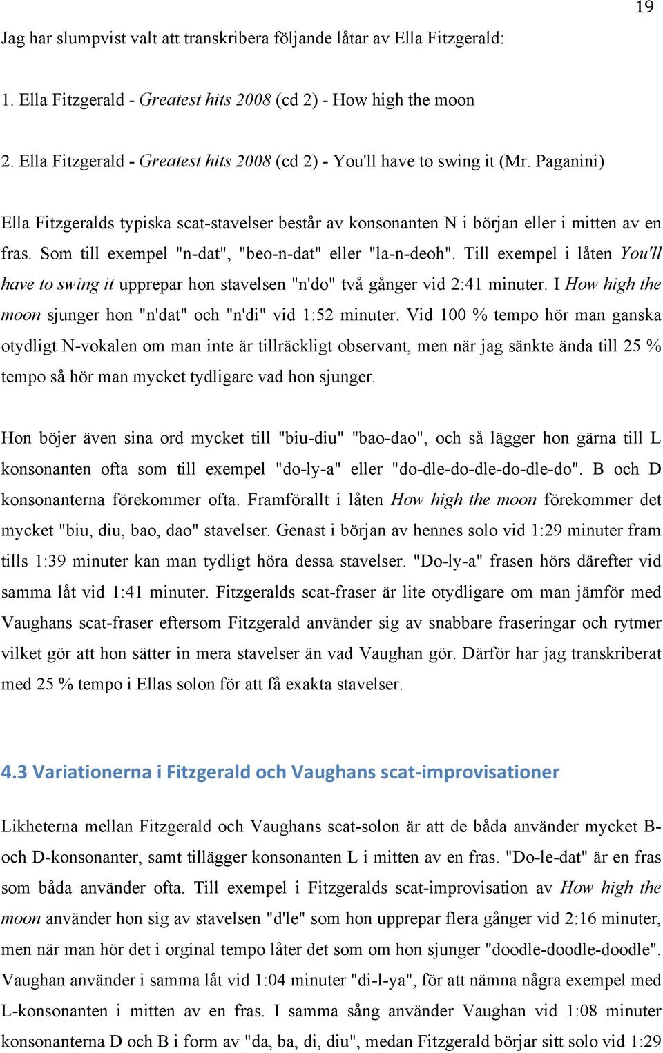 Som till exempel "n-dat", "beo-n-dat" eller "la-n-deoh". Till exempel i låten You'll have to swing it upprepar hon stavelsen "n'do" två gånger vid 2:41 minuter.