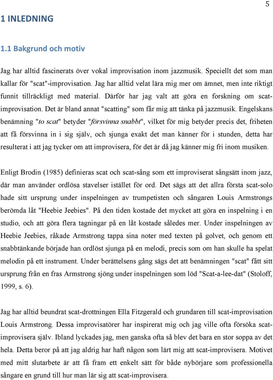Det är bland annat "scatting" som får mig att tänka på jazzmusik.