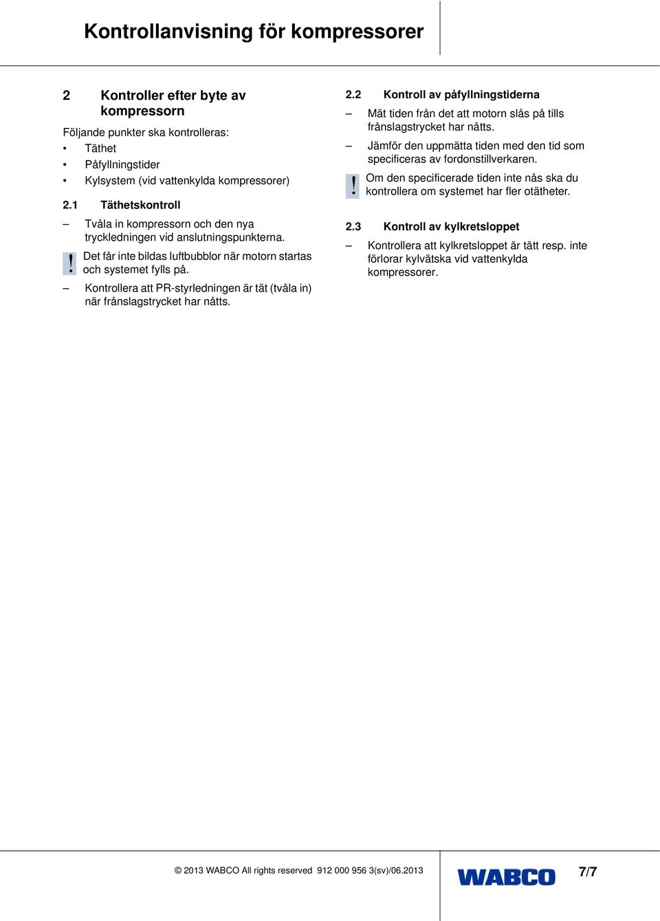 Kontrollera att PR-styrledningen är tät (tvåla in) när frånslagstrycket har nåtts. 2.2 Kontroll av påfyllningstiderna Mät tiden från det att motorn slås på tills frånslagstrycket har nåtts.