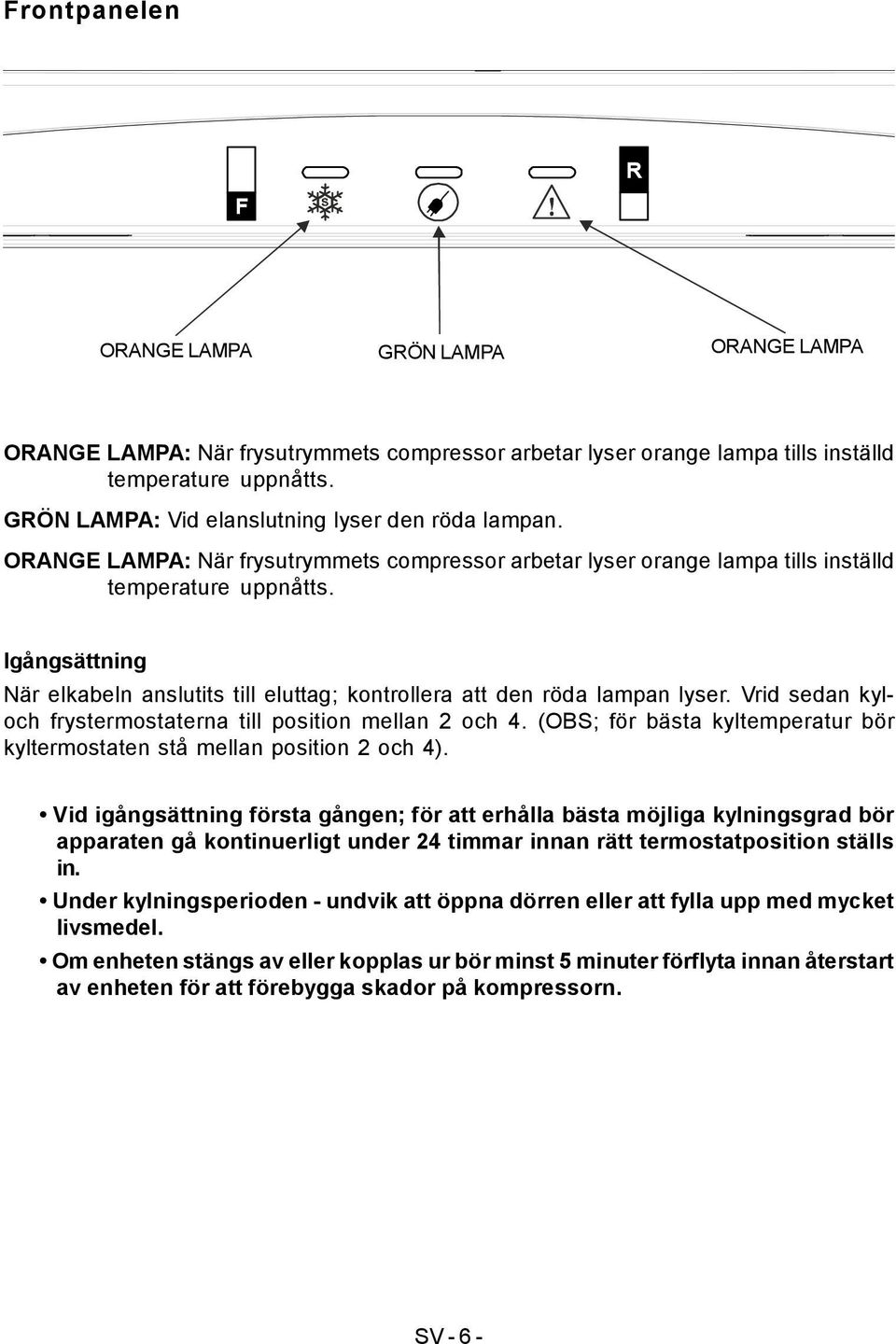 Igångsättning När elkabeln anslutits till eluttag; kontrollera att den röda lampan lyser. Vrid sedan kyloch frystermostaterna till position mellan 2 och 4.