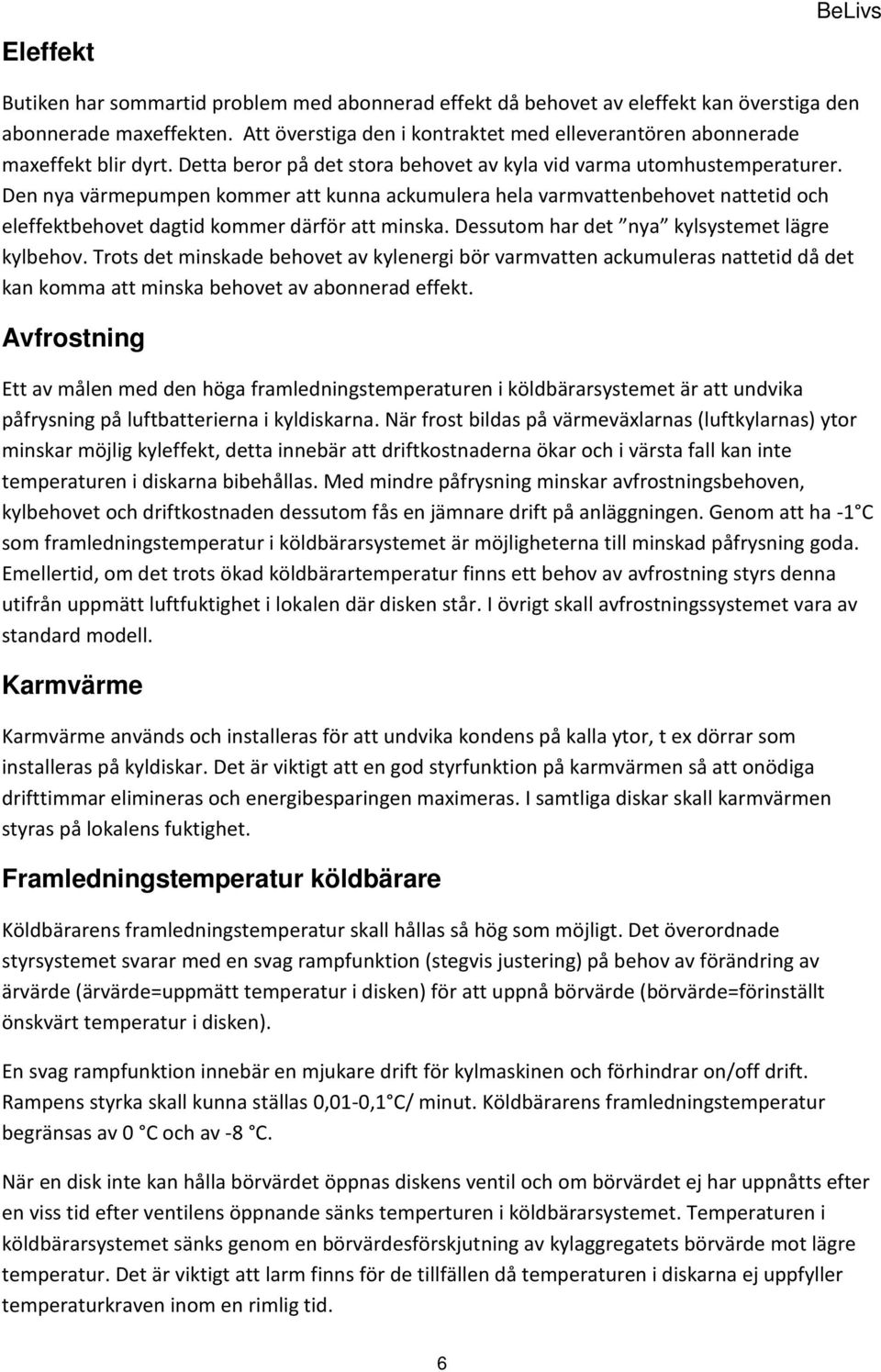 Den nya värmepumpen kommer att kunna ackumulera hela varmvattenbehovet nattetid och eleffektbehovet dagtid kommer därför att minska. Dessutom har det nya kylsystemet lägre kylbehov.