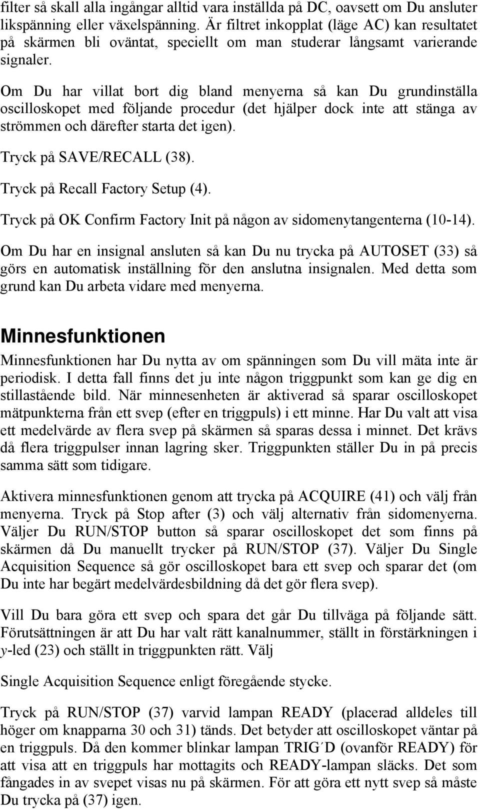 Om Du har villat bort dig bland menyerna så kan Du grundinställa oscilloskopet med följande procedur (det hjälper dock inte att stänga av strömmen och därefter starta det igen).