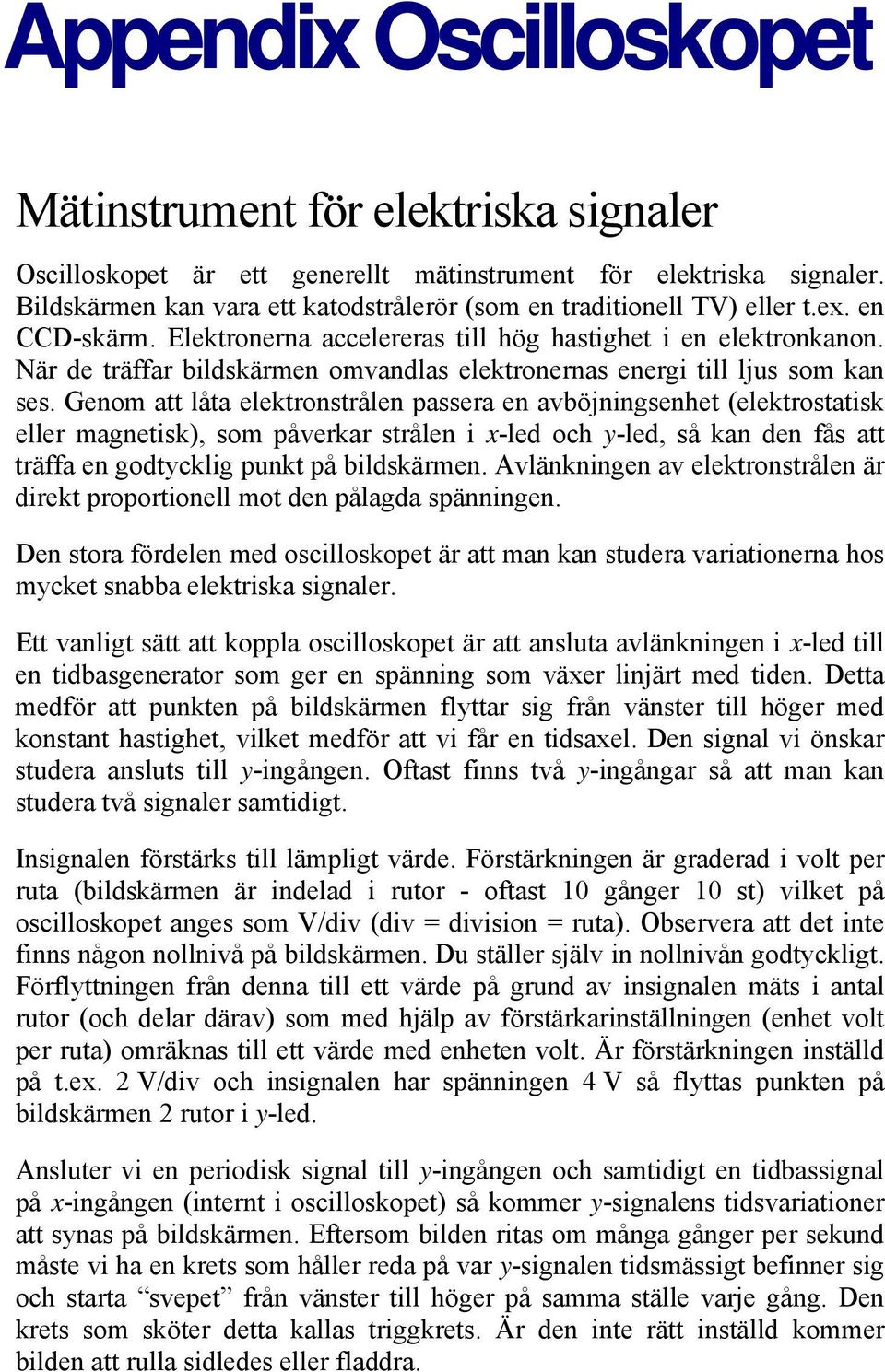 När de träffar bildskärmen omvandlas elektronernas energi till ljus som kan ses.