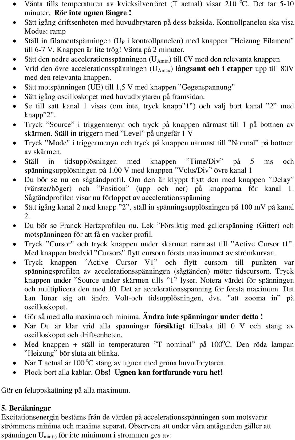 Sätt den nedre accelerationsspänningen (U Amin ) till 0V med den relevanta knappen. Vrid den övre accelerationsspänningen (U Amax ) långsamt och i etapper upp till 80V med den relevanta knappen.