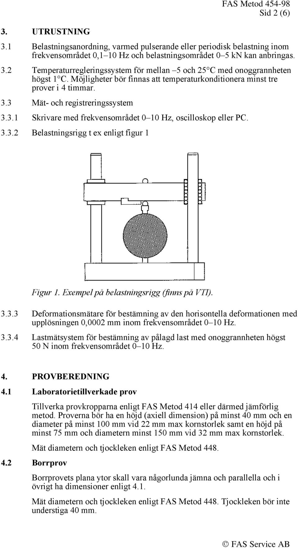 Exempel på belastningsrigg (finns på VTI). 3.3.3 Deformationsmätare för bestämning av den horisontella deformationen med upplösningen 0,0002 mm inom frekvensområdet 0 10 Hz. 3.3.4 Lastmätsystem för bestämning av pålagd last med onoggrannheten högst 50 N inom frekvensområdet 0 10 Hz.