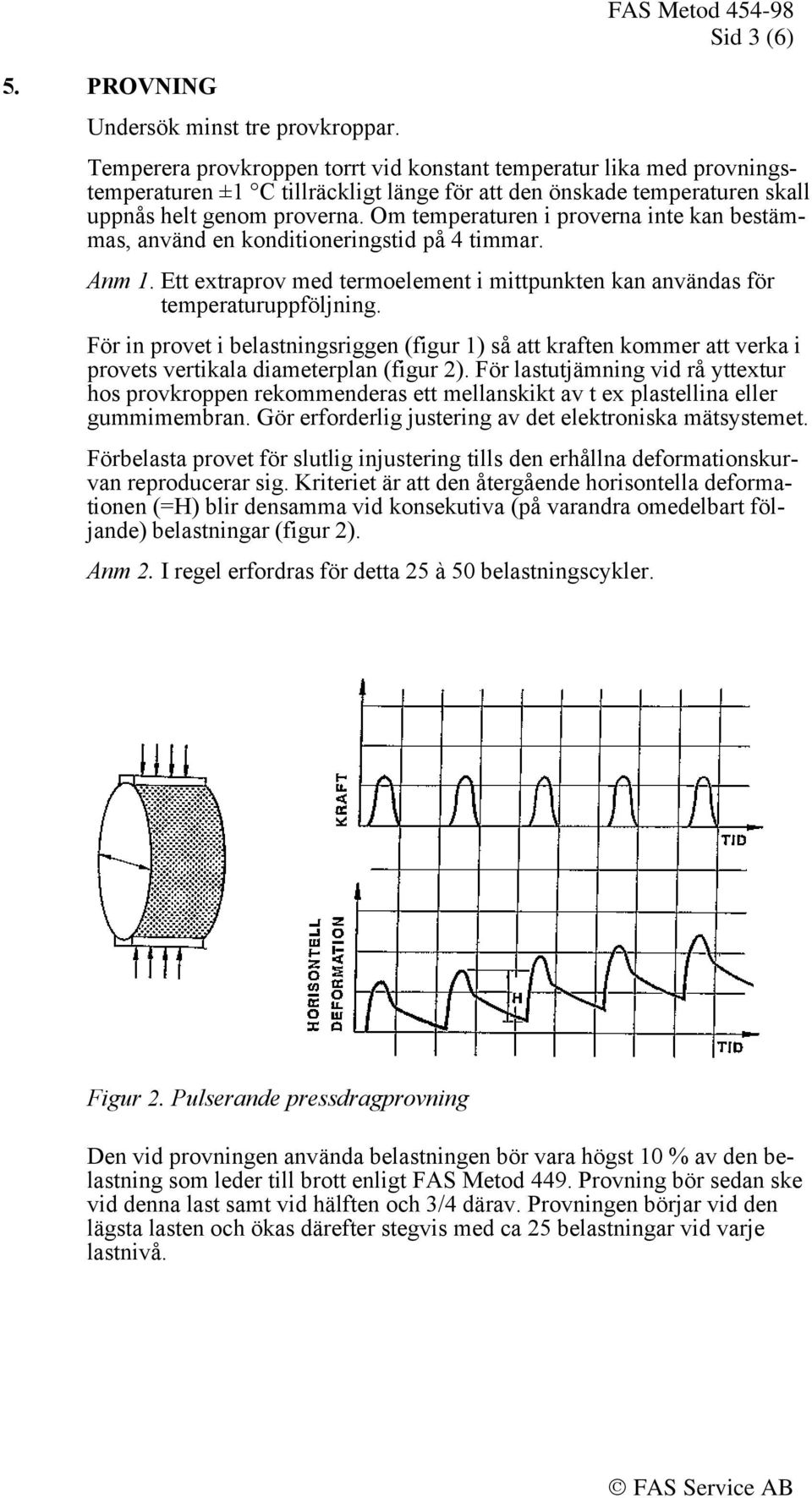 Om temperaturen i proverna inte kan bestämmas, använd en konditioneringstid på 4 timmar. Anm 1. Ett extraprov med termoelement i mittpunkten kan användas för temperaturuppföljning.