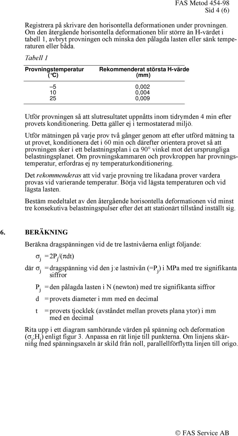 Tabell 1 Provningstemperatur ( C) Rekommenderat största H-värde (mm) 5 10 0,002 0,004 25 0,009 Utför provningen så att slutresultatet uppnåtts inom tidrymden 4 min efter provets konditionering.