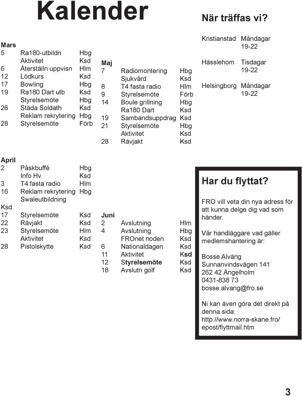 Radiomontering Hbg Sjukvård 8 T4 fasta radio Hlm 9 Styrelsemöte Förb 14 Boule grillning Hbg Ra180 Dart 19 Sambandsuppdrag 21 Styrelsemöte Hbg Aktivitet 28 Rävjakt Kristianstad Måndagar 19-22