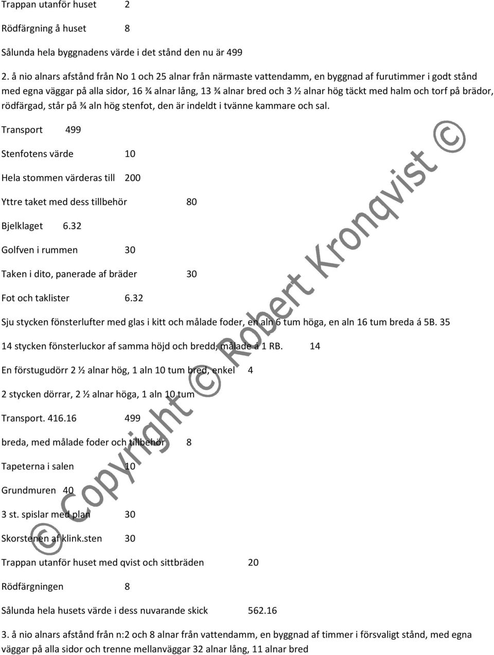 halm och torf på brädor, rödfärgad, står på ¾ aln hög stenfot, den är indeldt i tvänne kammare och sal. Transport 499 Hela stommen värderas till 200 Yttre taket med dess tillbehör 80 Bjelklaget 6.
