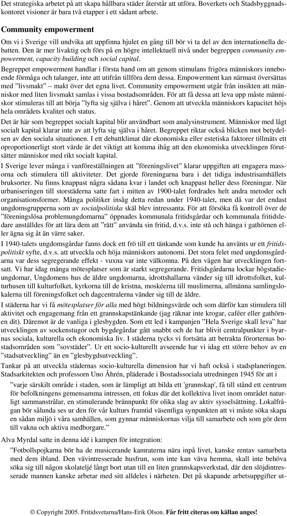 Den är mer livaktig och förs på en högre intellektuell nivå under begreppen community empowerment, capacity building och social capital.