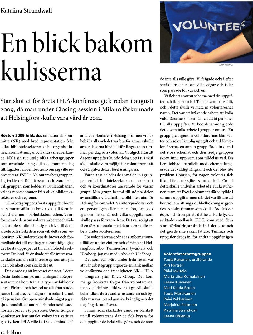 NK i sin tur utsåg olika arbetsgrupper som arbetade kring olika delmoment. Jag tillfrågades i november 2010 om jag ville representera FSBF i Volontärarbetsgruppen.