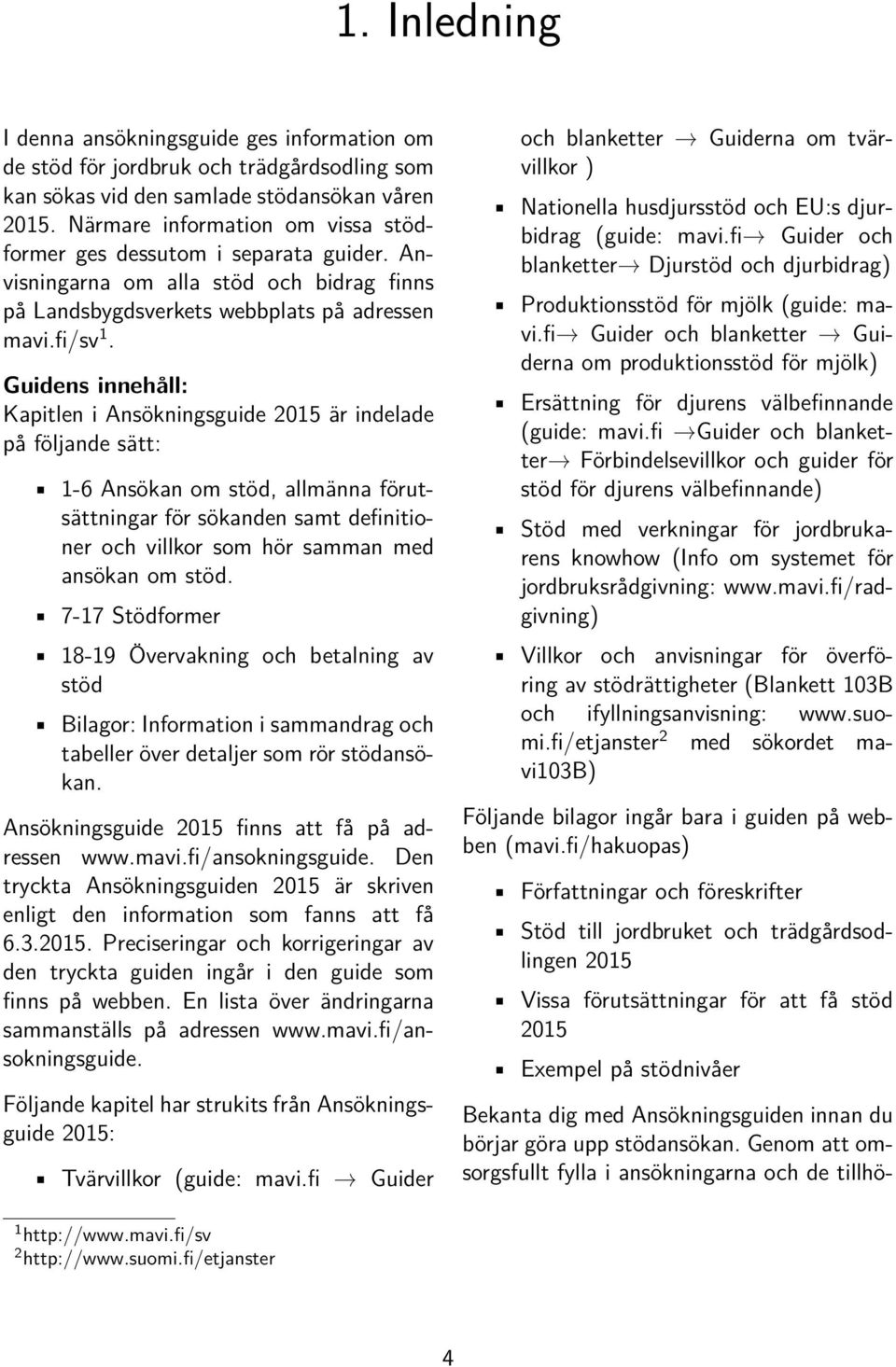 Guidens innehåll: Kapitlen i Ansökningsguide 2015 är indelade på följande sätt: 1-6 Ansökan om stöd, allmänna förutsättningar för sökanden samt definitioner och villkor som hör samman med ansökan om