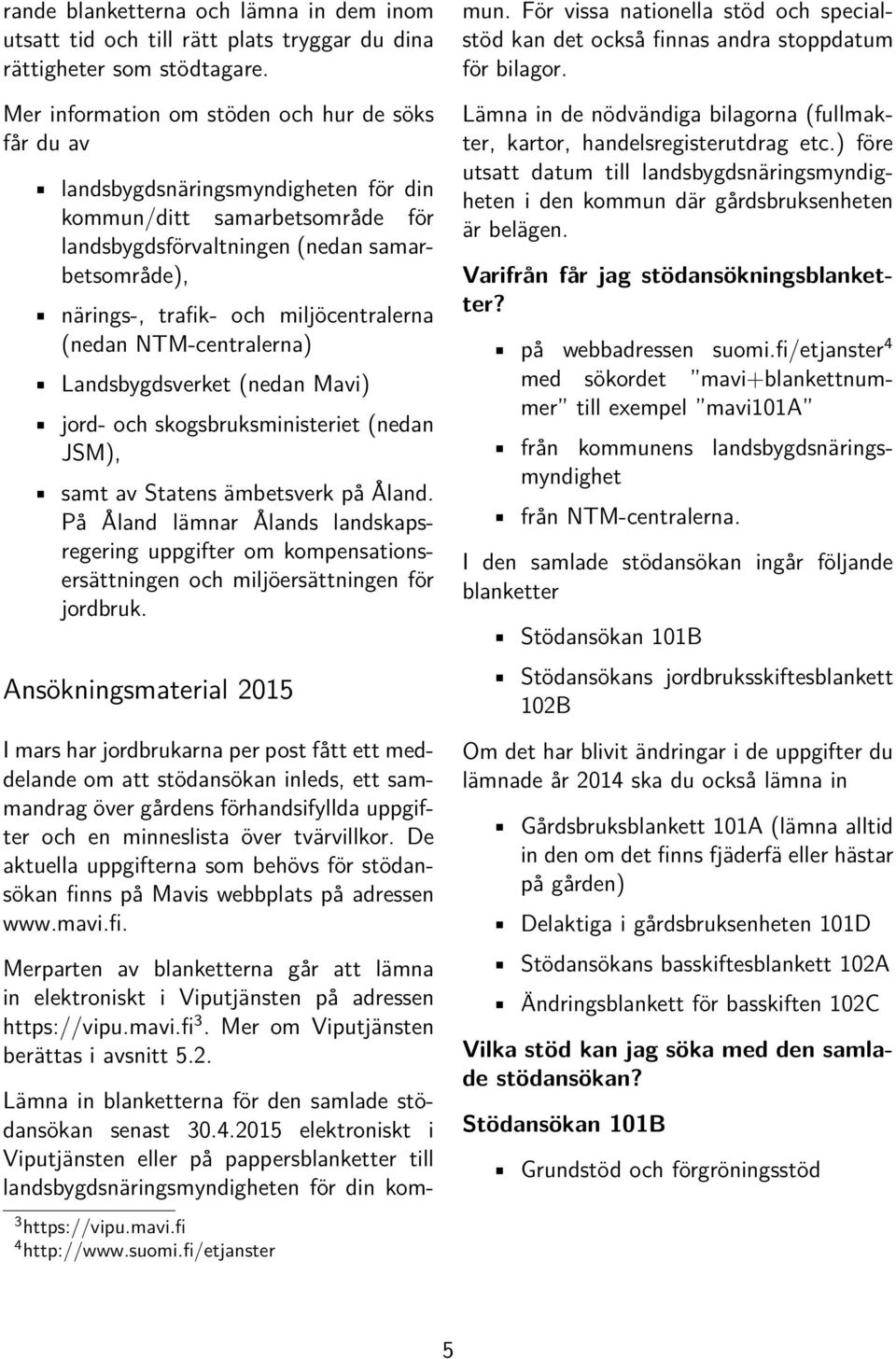 miljöcentralerna (nedan NTM-centralerna) Landsbygdsverket (nedan Mavi) jord- och skogsbruksministeriet (nedan JSM), samt av Statens ämbetsverk på Åland.