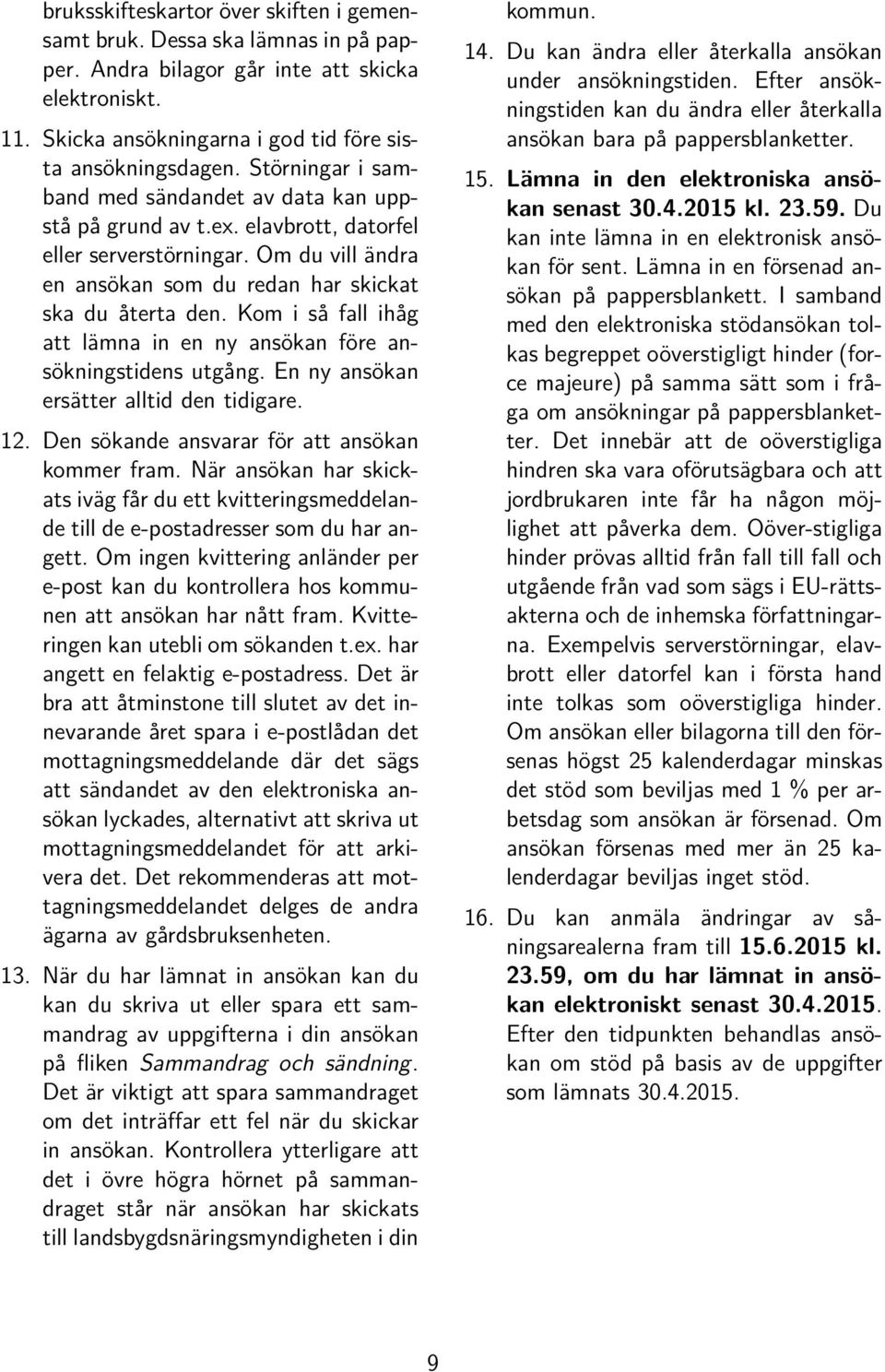 Kom i så fall ihåg att lämna in en ny ansökan före ansökningstidens utgång. En ny ansökan ersätter alltid den tidigare. 12. Den sökande ansvarar för att ansökan kommer fram.