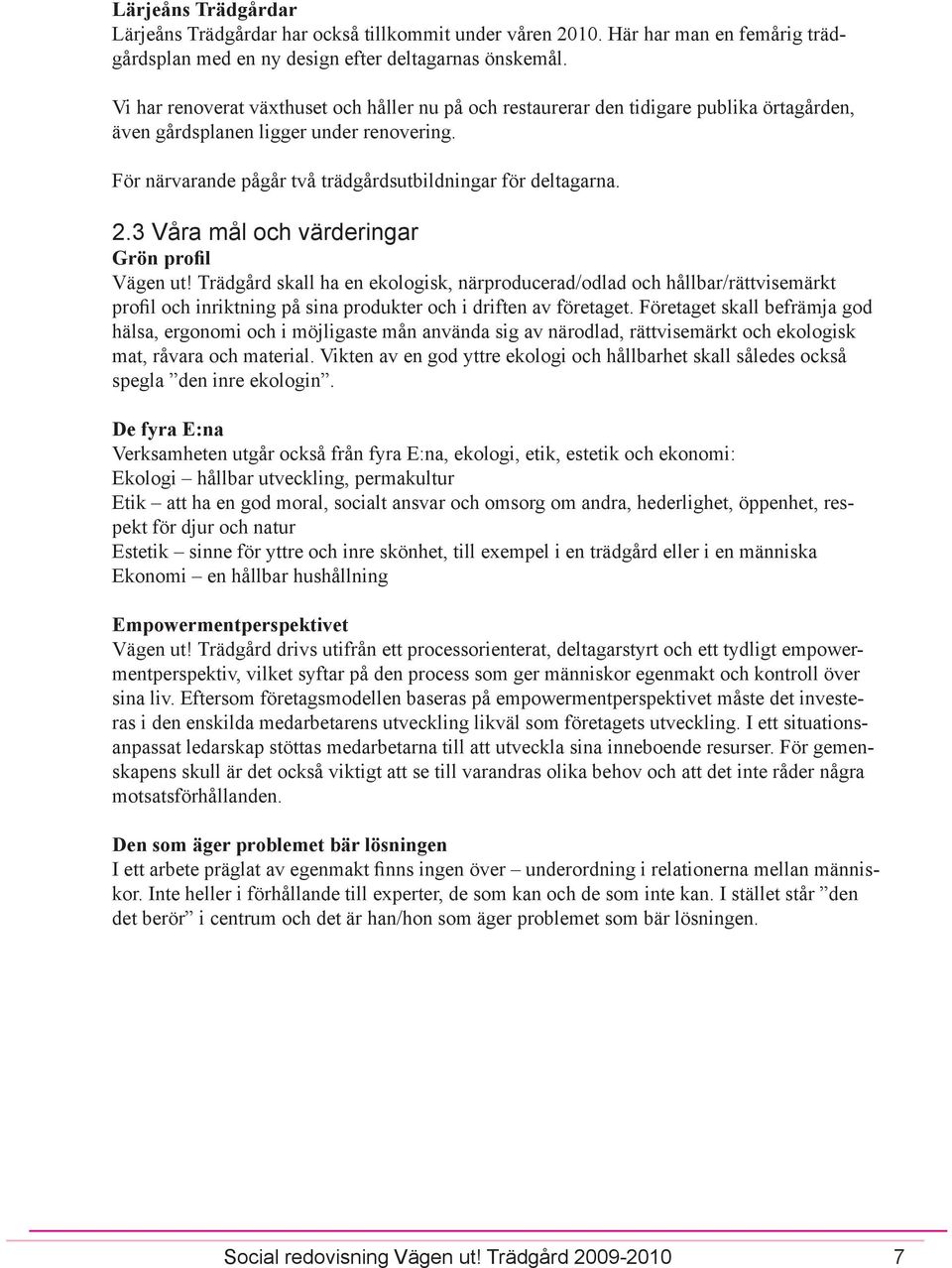 3 Våra mål och värderingar Grön profil Vägen ut! Trädgård skall ha en ekologisk, närproducerad/odlad och hållbar/rättvisemärkt profil och inriktning på sina produkter och i driften av företaget.