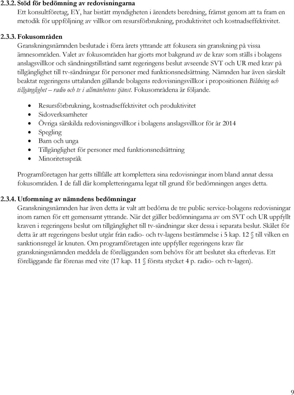 Valet av fokusområden har gjorts mot bakgrund av de krav som ställs i bolagens anslagsvillkor och sändningstillstånd samt regeringens beslut avseende SVT och UR med krav på tillgänglighet till