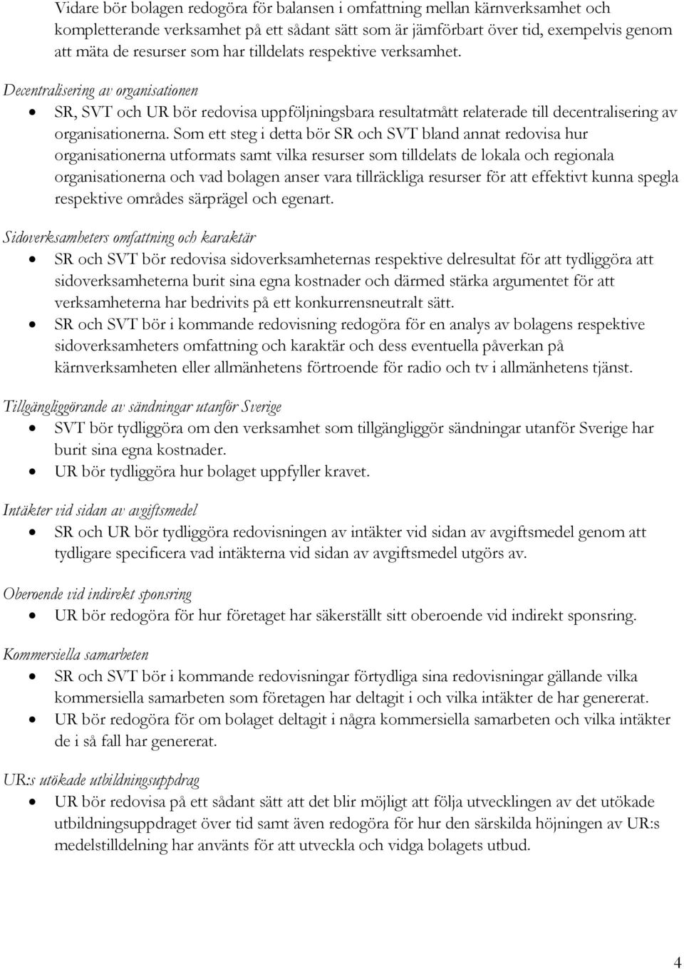 Som ett steg i detta bör SR och SVT bland annat redovisa hur organisationerna utformats samt vilka resurser som tilldelats de lokala och regionala organisationerna och vad bolagen anser vara