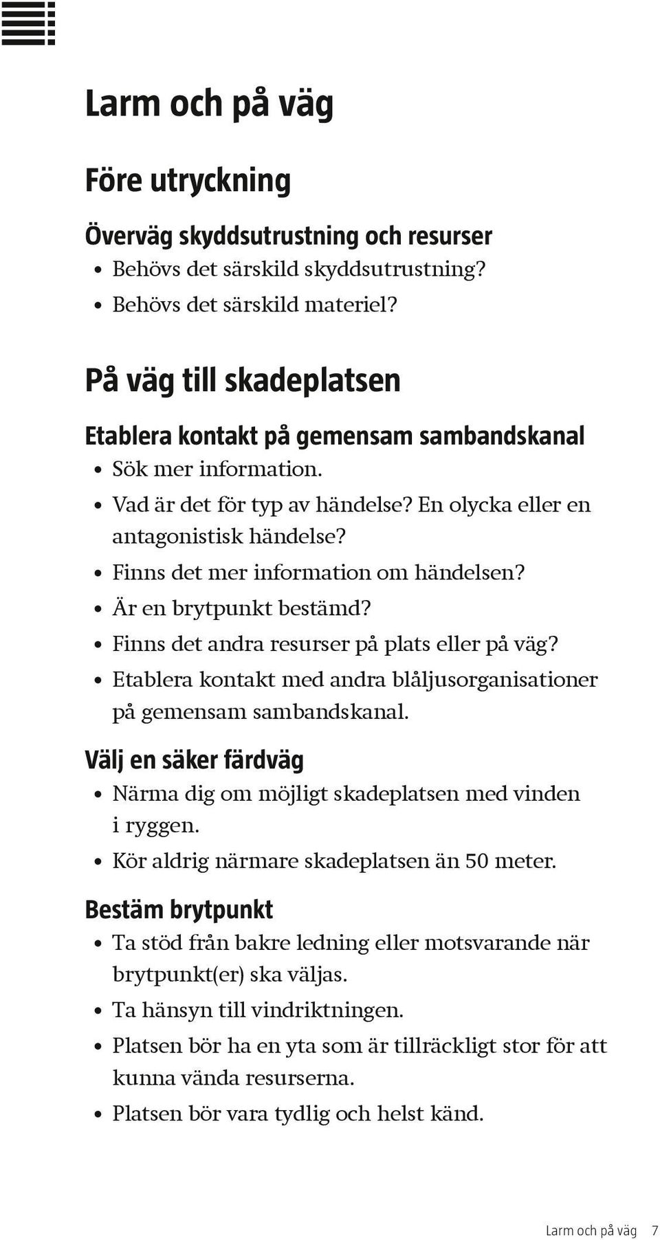 Finns det mer information om händelsen? Är en brytpunkt bestämd? Finns det andra resurser på plats eller på väg? Etablera kontakt med andra blåljusorganisationer på gemensam sambandskanal.