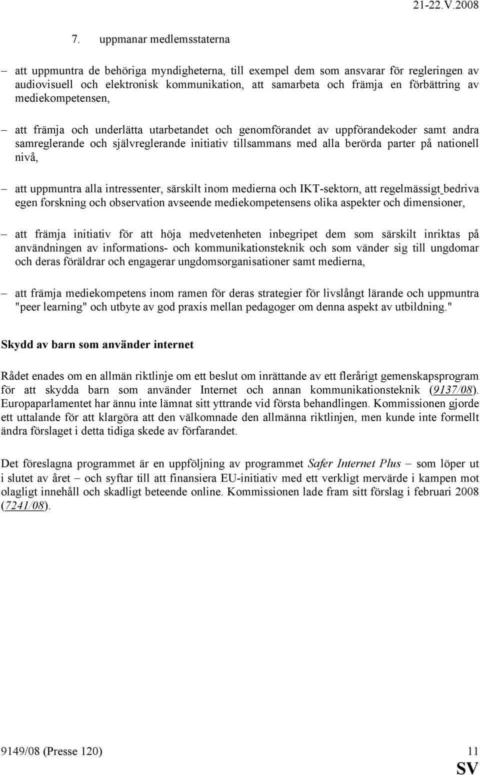 på nationell nivå, att uppmuntra alla intressenter, särskilt inom medierna och IKT-sektorn, att regelmässigt bedriva egen forskning och observation avseende mediekompetensens olika aspekter och