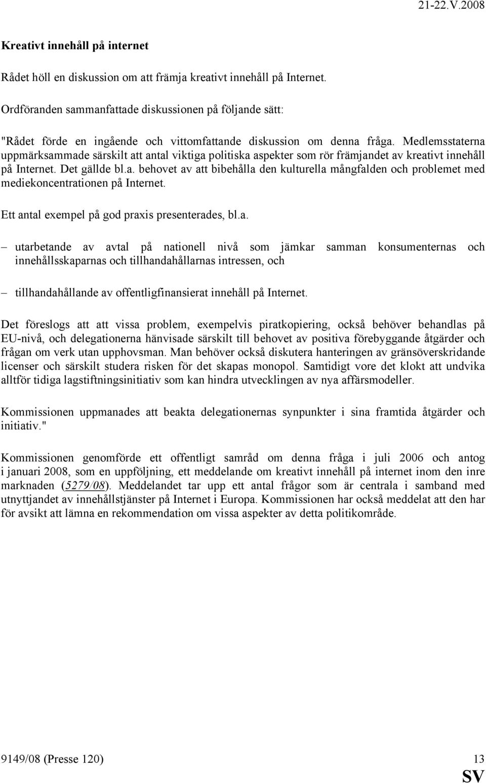 Medlemsstaterna uppmärksammade särskilt att antal viktiga politiska aspekter som rör främjandet av kreativt innehåll på Internet. Det gällde bl.a. behovet av att bibehålla den kulturella mångfalden och problemet med mediekoncentrationen på Internet.