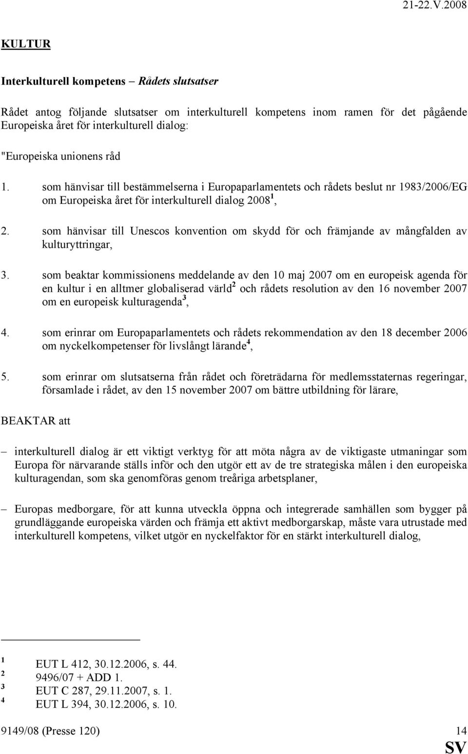 som hänvisar till Unescos konvention om skydd för och främjande av mångfalden av kulturyttringar, 3.