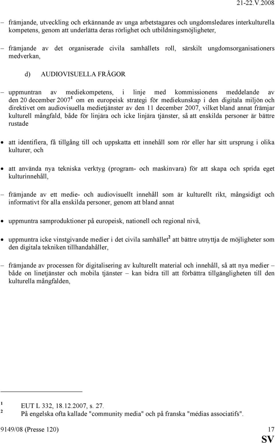 strategi för mediekunskap i den digitala miljön och direktivet om audiovisuella medietjänster av den 11 december 2007, vilket bland annat främjar kulturell mångfald, både för linjära och icke linjära
