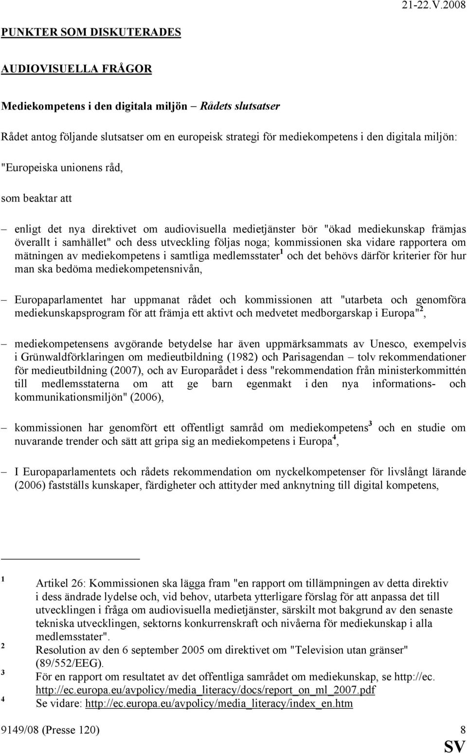 ska vidare rapportera om mätningen av mediekompetens i samtliga medlemsstater 1 och det behövs därför kriterier för hur man ska bedöma mediekompetensnivån, Europaparlamentet har uppmanat rådet och