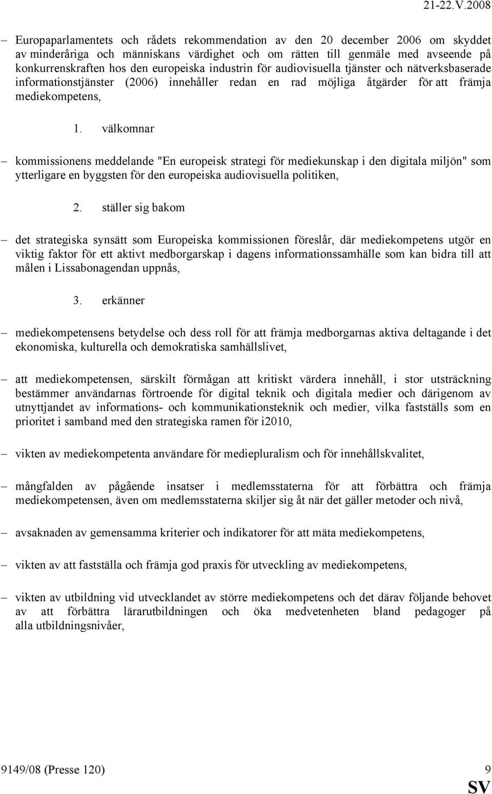 välkomnar kommissionens meddelande "En europeisk strategi för mediekunskap i den digitala miljön" som ytterligare en byggsten för den europeiska audiovisuella politiken, 2.