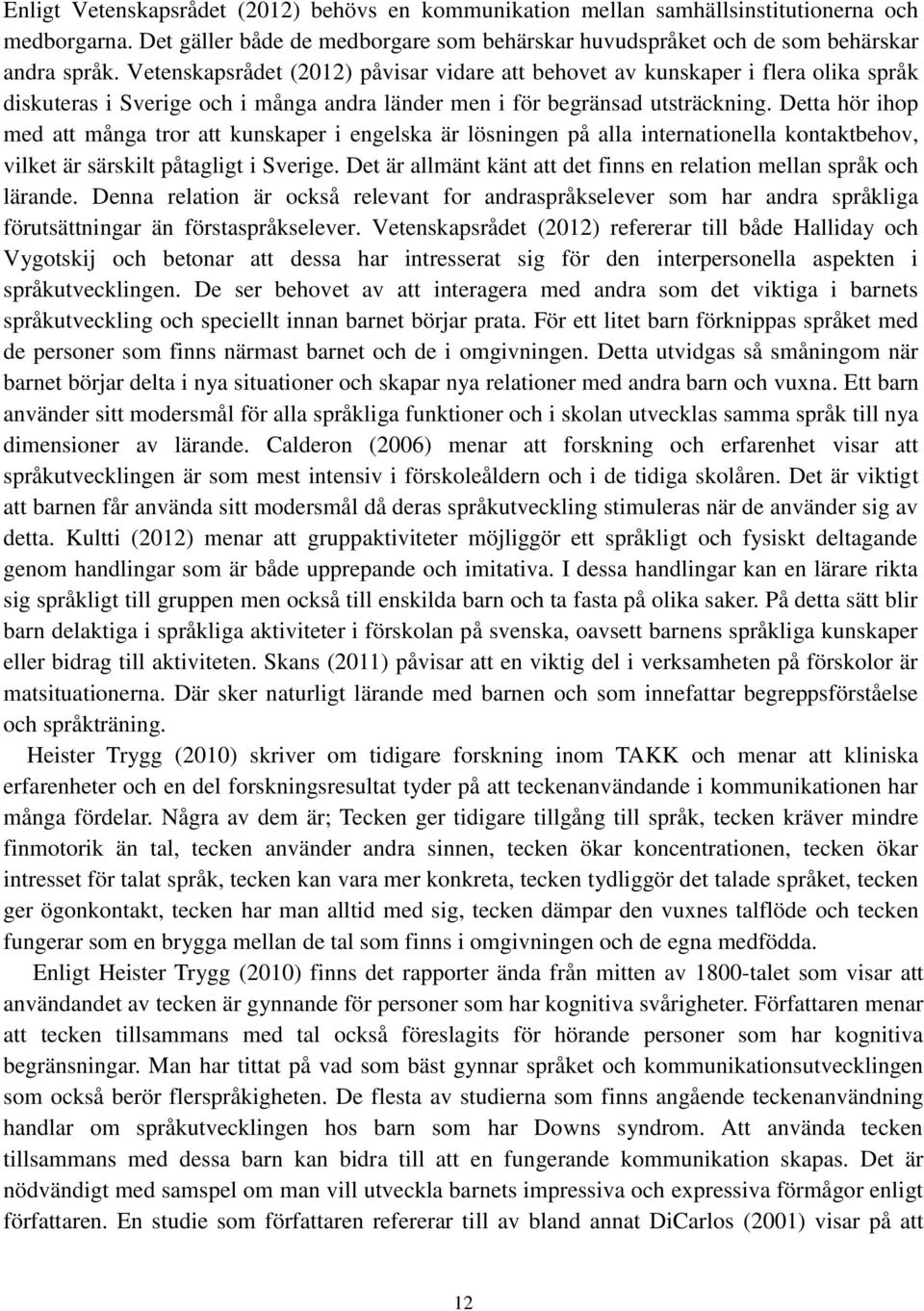 Detta hör ihop med att många tror att kunskaper i engelska är lösningen på alla internationella kontaktbehov, vilket är särskilt påtagligt i Sverige.