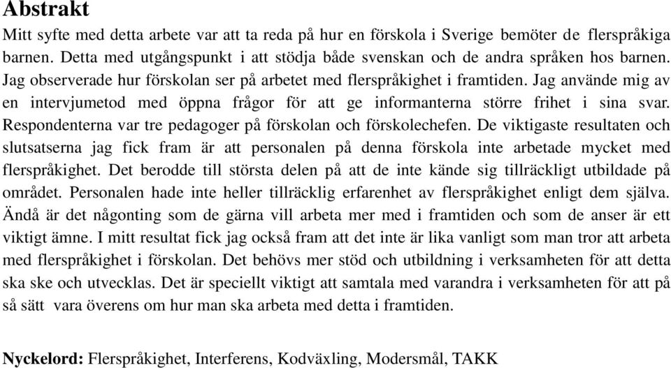 Respondenterna var tre pedagoger på förskolan och förskolechefen. De viktigaste resultaten och slutsatserna jag fick fram är att personalen på denna förskola inte arbetade mycket med flerspråkighet.