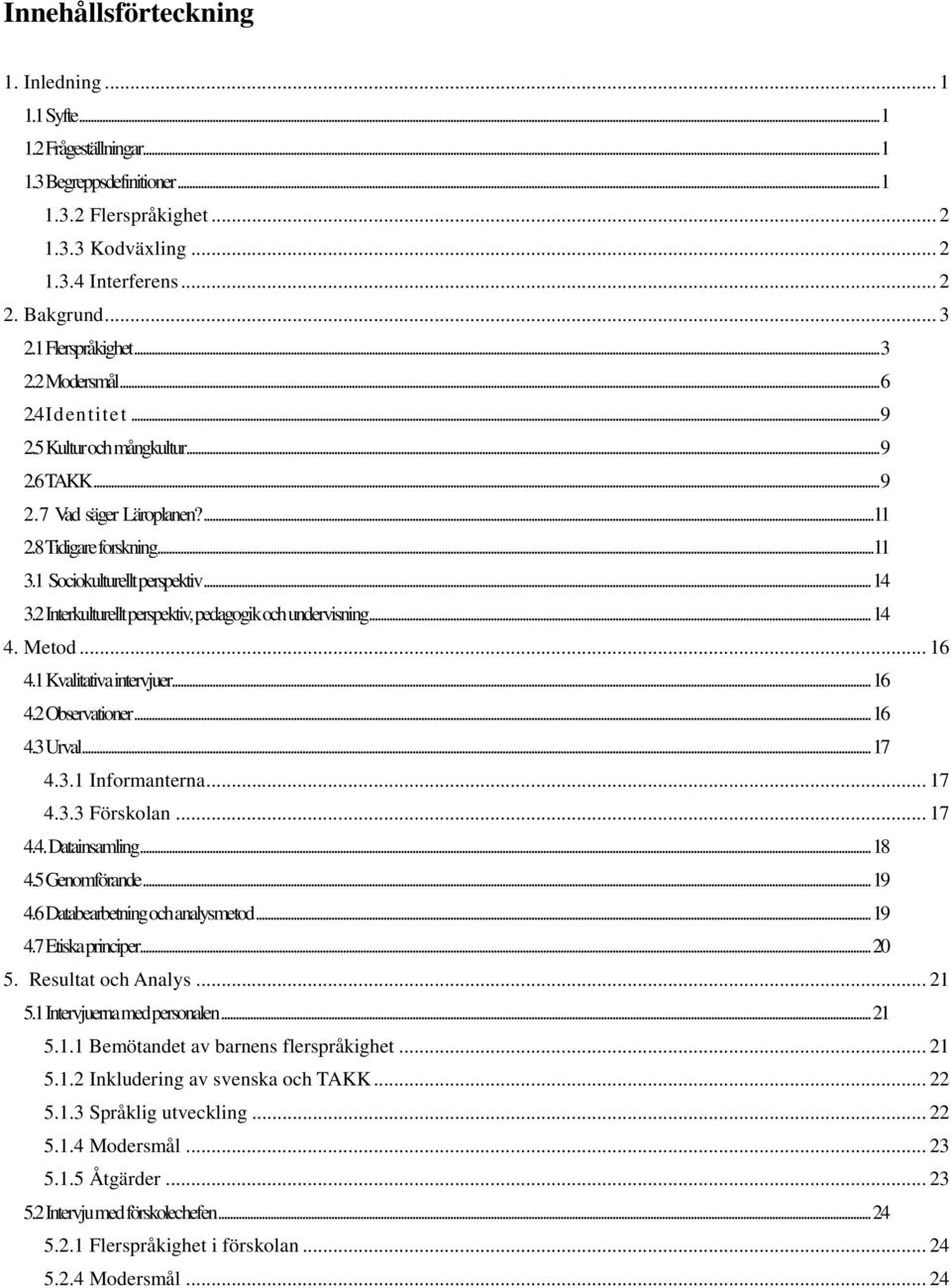 .. 14 3.2 Interkulturellt perspektiv, pedagogik och undervisning... 14 4. Metod... 16 4.1 Kvalitativa intervjuer... 16 4.2 Observationer... 16 4.3 Urval... 17 4.3.1 Informanterna... 17 4.3.3 Förskolan.