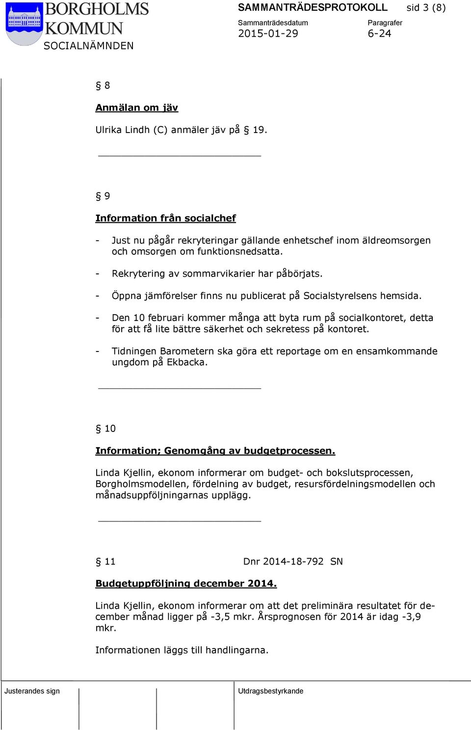 - Öppna jämförelser finns nu publicerat på Socialstyrelsens hemsida. - Den 10 februari kommer många att byta rum på socialkontoret, detta för att få lite bättre säkerhet och sekretess på kontoret.