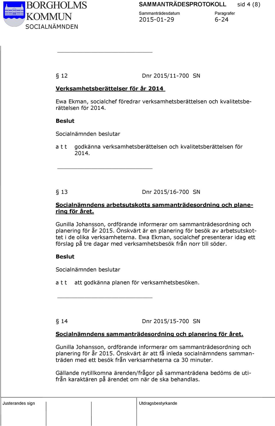 Gunilla Johansson, ordförande informerar om sammanträdesordning och planering för år 2015. Önskvärt är en planering för besök av arbetsutskottet i de olika verksamheterna.