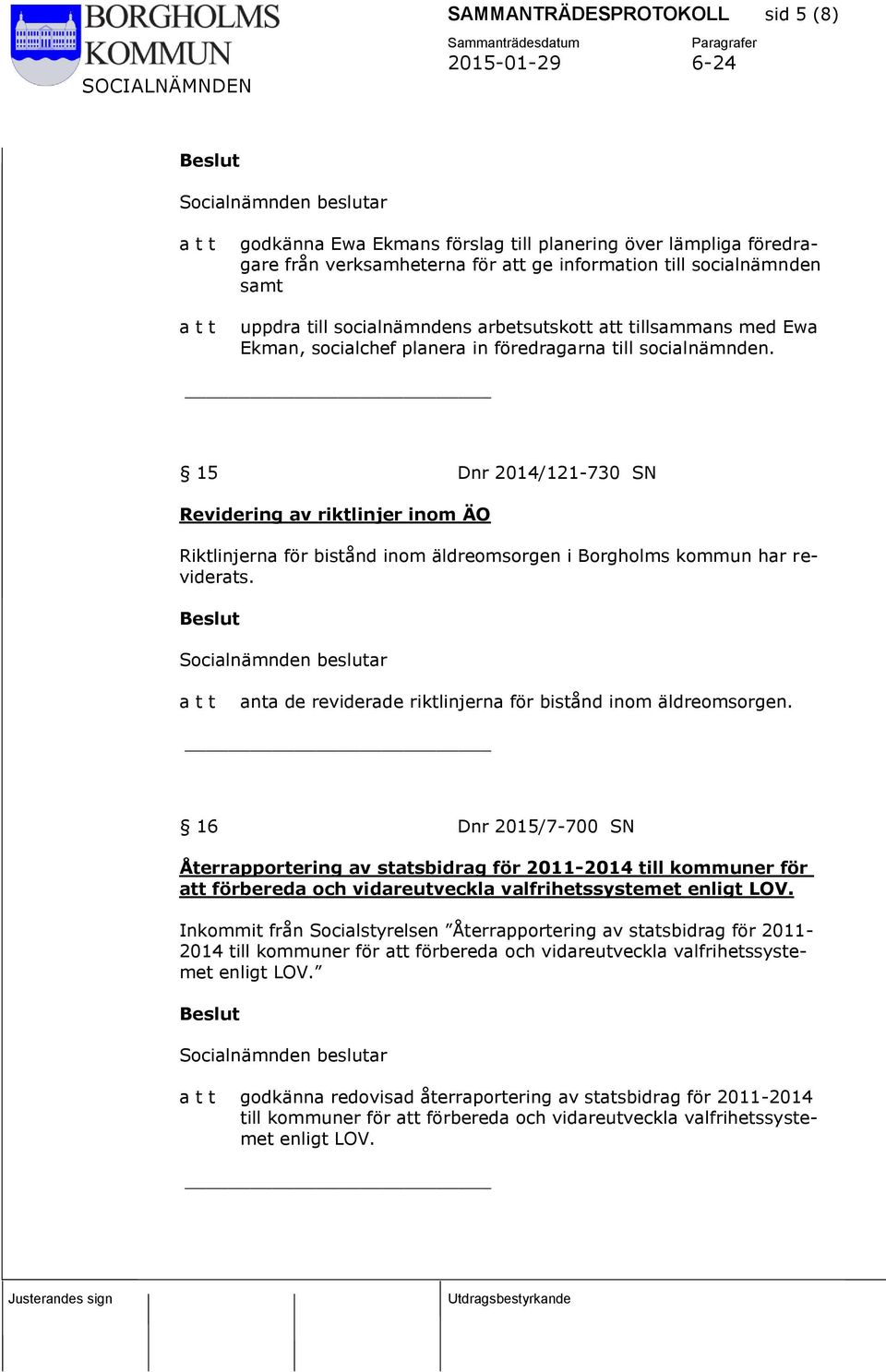 15 Dnr 2014/121-730 SN Revidering av riktlinjer inom ÄO Riktlinjerna för bistånd inom äldreomsorgen i Borgholms kommun har reviderats. anta de reviderade riktlinjerna för bistånd inom äldreomsorgen.
