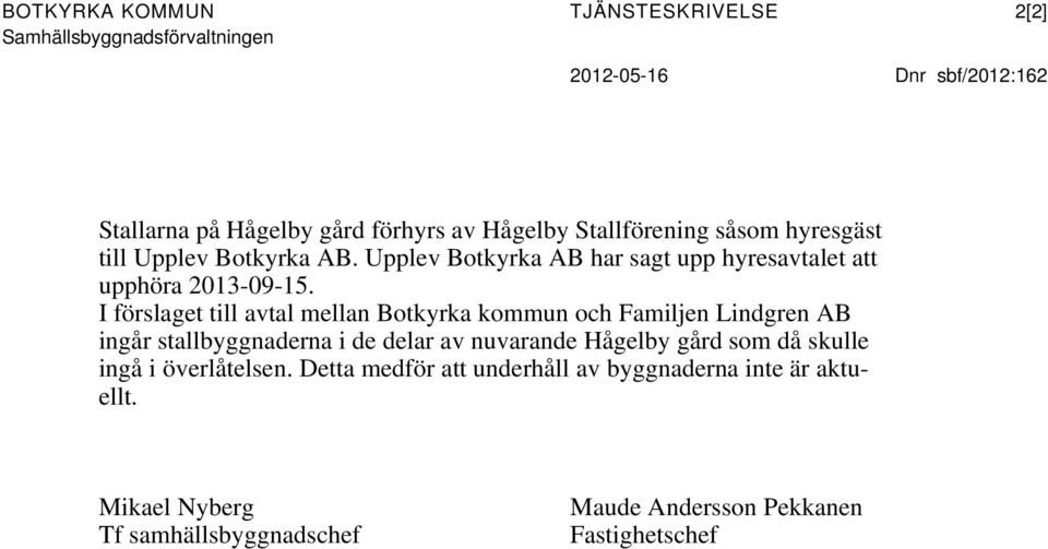 I förslaget till avtal mellan Botkyrka kommun och Familjen Lindgren AB ingår stallbyggnaderna i de delar av nuvarande Hågelby gård som då