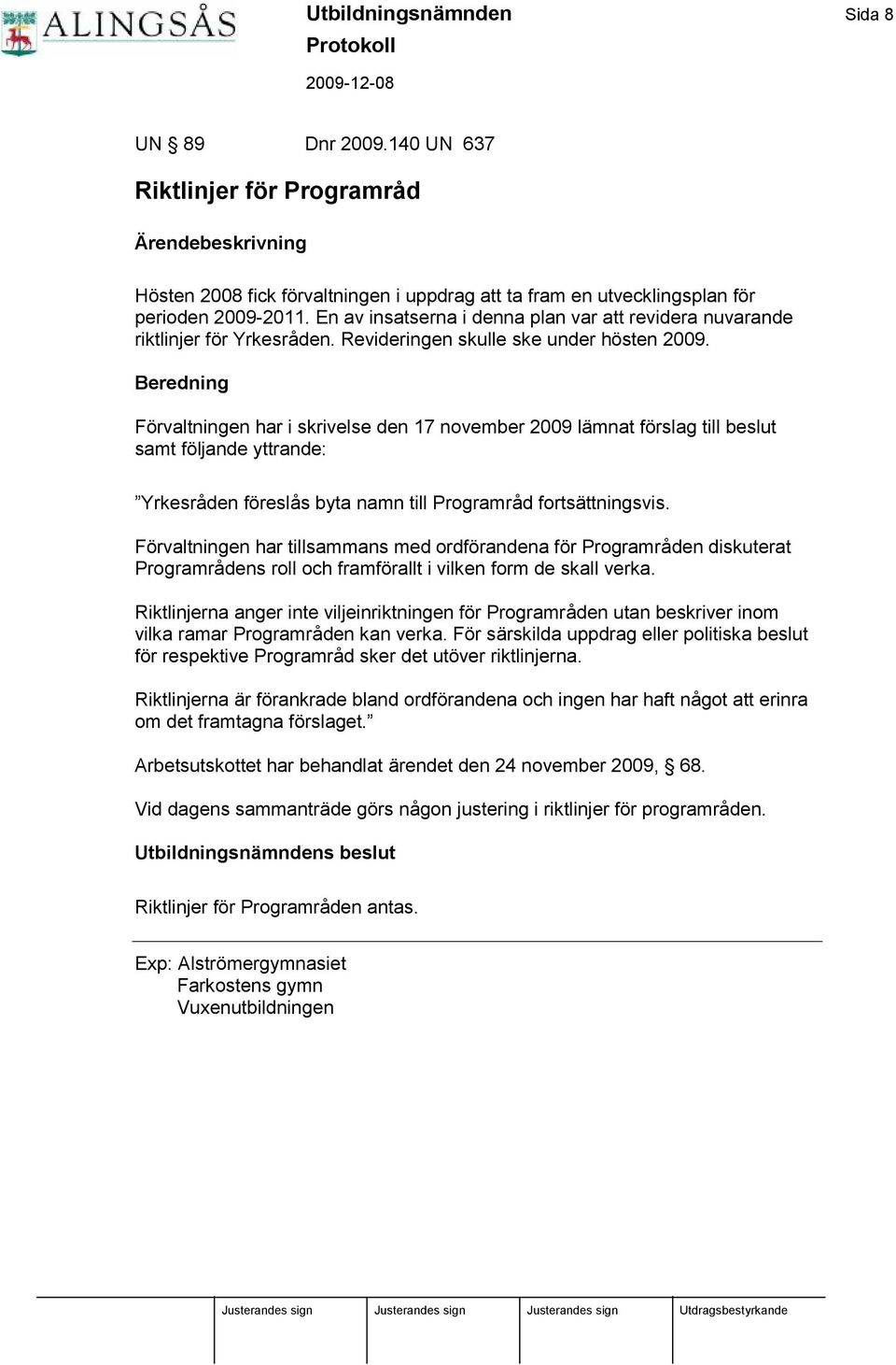 Beredning Förvaltningen har i skrivelse den 17 november 2009 lä mnat förslag till beslut samt följande yttrande: Yrkesråden föreslås byta namn till Programråd fortsä ttningsvis.
