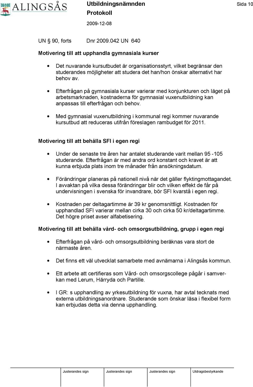 har behov av. Efterfrågan på gymnasiala kurser varierar med konjunkturen och lä get på arbetsmarknaden, kostnaderna för gymnasial vuxenutbildning kan anpassas till efterfrågan och behov.