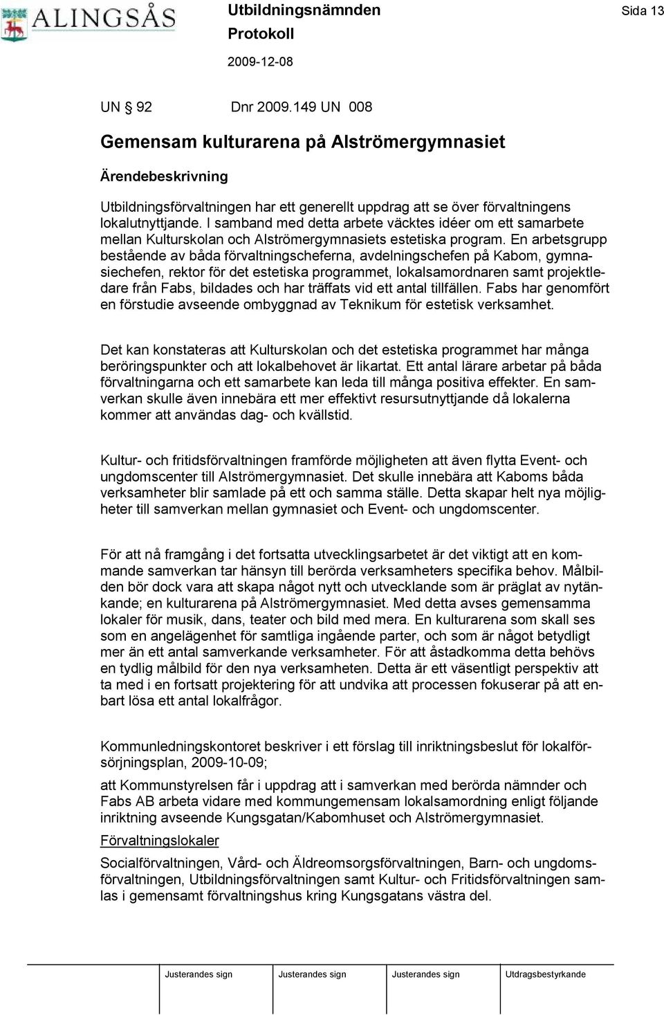 En arbetsgrupp bestående av båda förvaltningscheferna, avdelningschefen på Kabom, gymnasiechefen, rektor för det estetiska programmet, lokalsamordnaren samt projektledare från Fabs, bildades och har