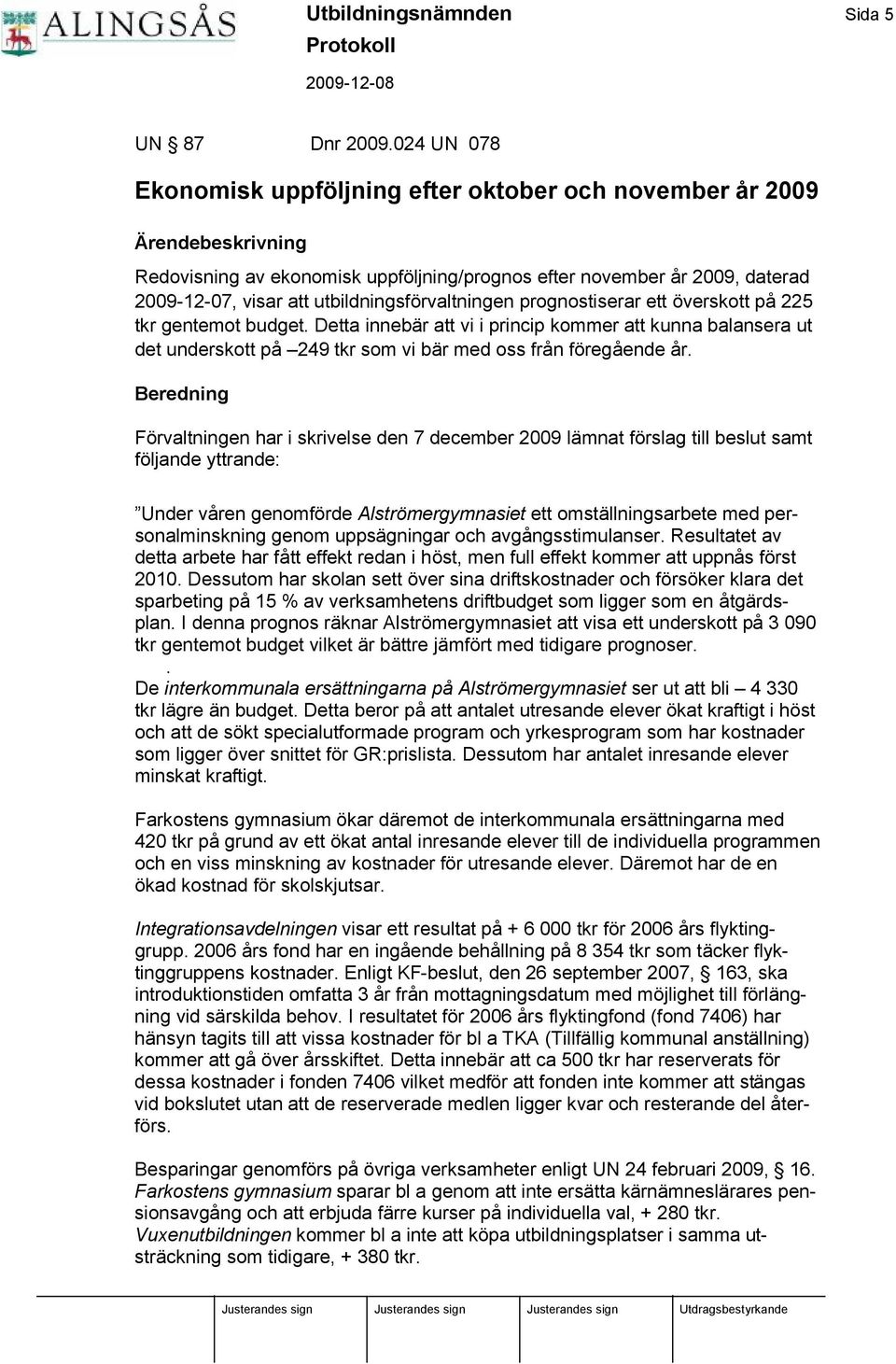 prognostiserar ett överskott på 225 tkr gentemot budget. Detta innebä r att vi i princip kommer att kunna balansera ut det underskott på 249 tkr som vi bä r med oss från föregående år.