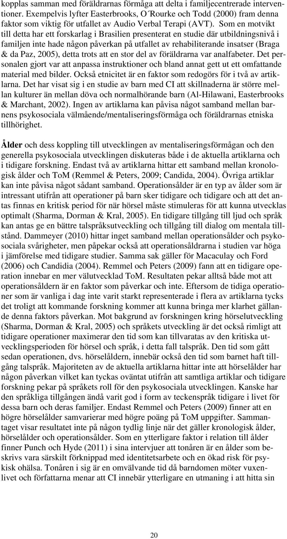 Som en motvikt till detta har ett forskarlag i Brasilien presenterat en studie där utbildningsnivå i familjen inte hade någon påverkan på utfallet av rehabiliterande insatser (Braga & da Paz, 2005),