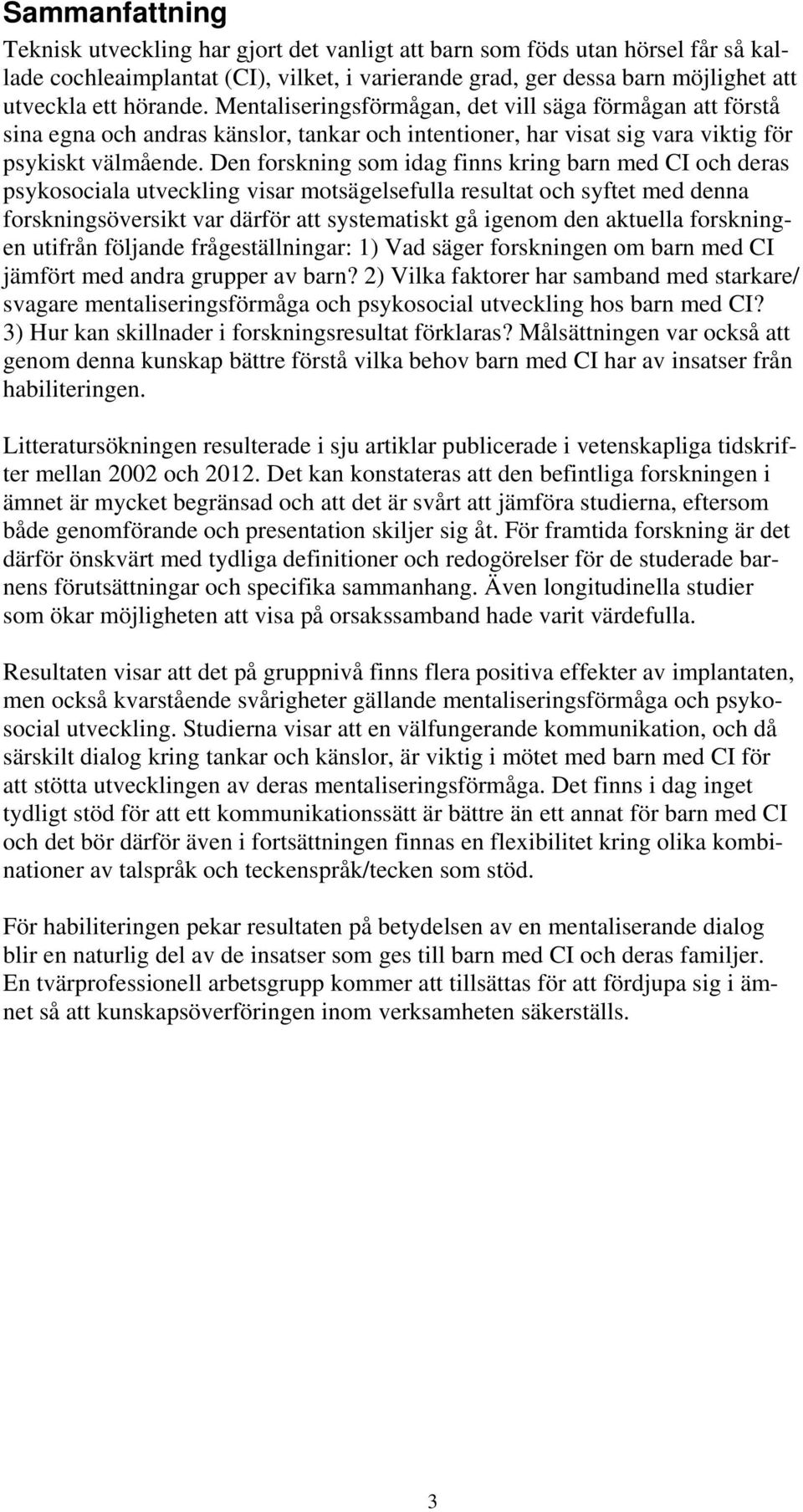 Den forskning som idag finns kring barn med CI och deras psykosociala utveckling visar motsägelsefulla resultat och syftet med denna forskningsöversikt var därför att systematiskt gå igenom den
