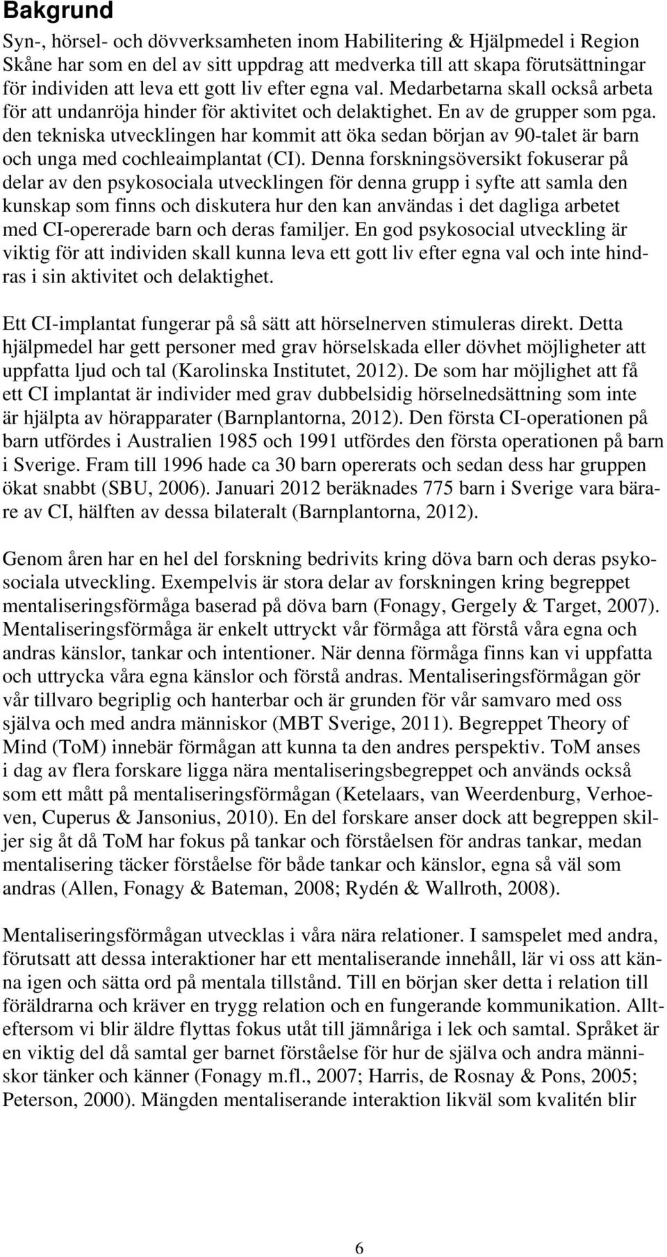 den tekniska utvecklingen har kommit att öka sedan början av 90-talet är barn och unga med cochleaimplantat (CI).